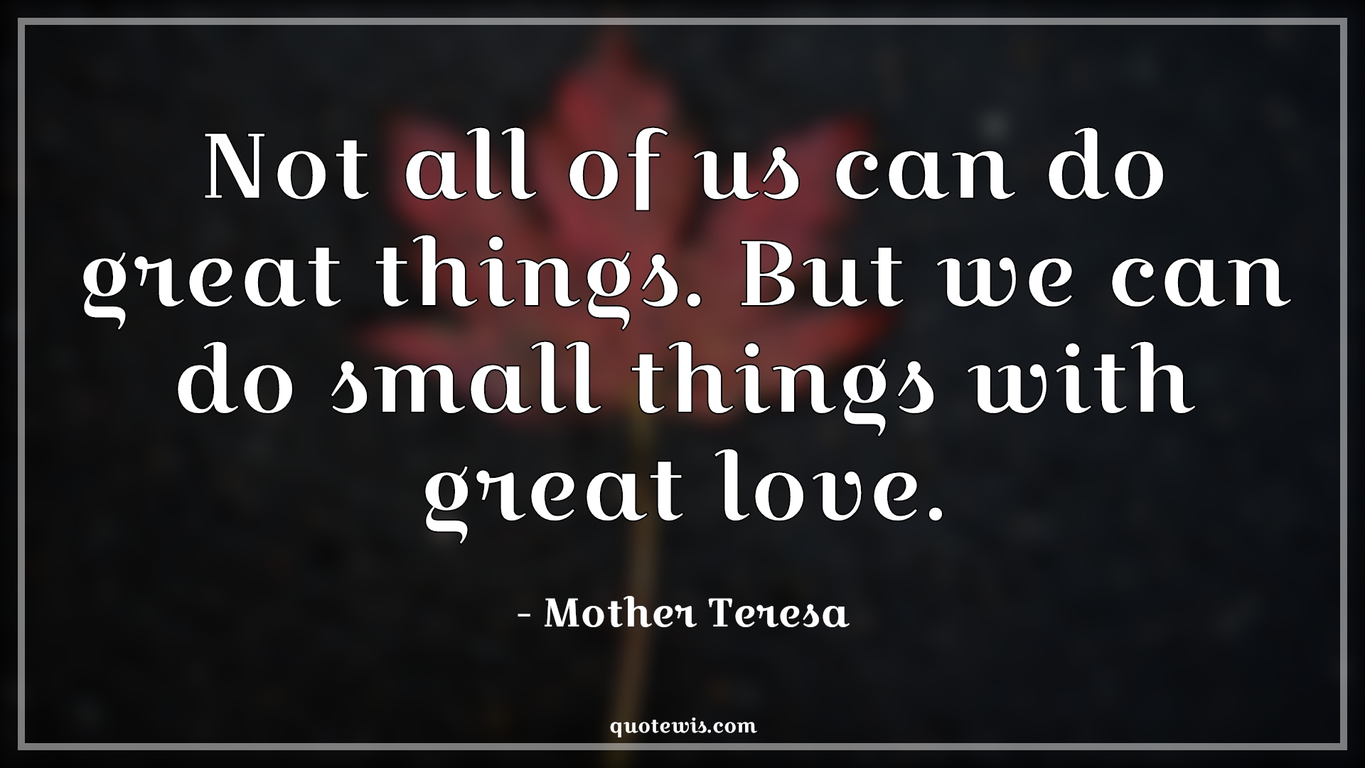 Not all of us can do great things. But we can do small things with great love. - Mother Teresa Quotes | Love Quotes, Greatness Quotes, Not all of us can do great things. But we can do small things with great love. - Mother Teresa Quotes | Love Quotes, Greatness Quotes,
