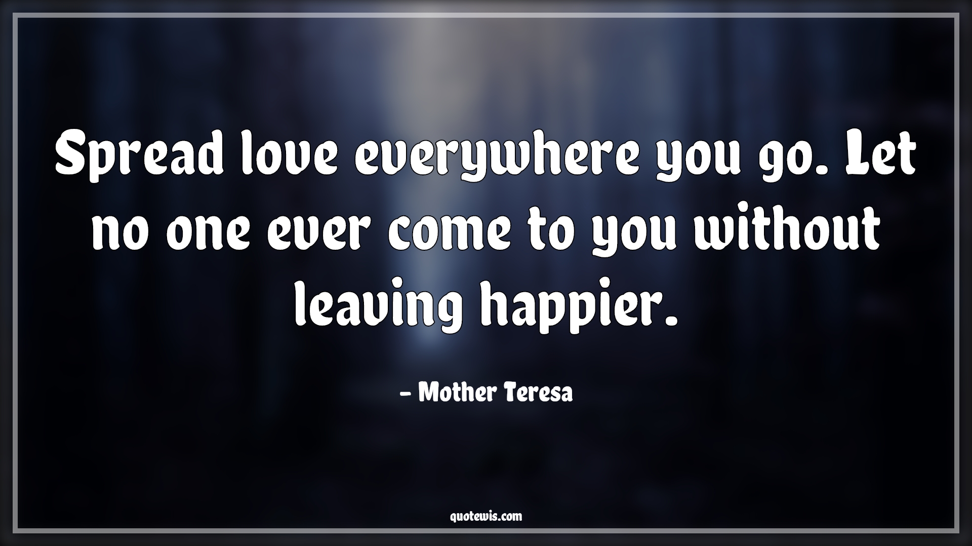 Spread love everywhere you go. Let no one ever come to you without leaving happier. - Mother Teresa Quotes | Love Quotes, Happiness Quotes, Leaves Quotes, Spread love everywhere you go. Let no one ever come to you without leaving happier. - Mother Teresa Quotes | Love Quotes, Happiness Quotes, Leaves Quotes,