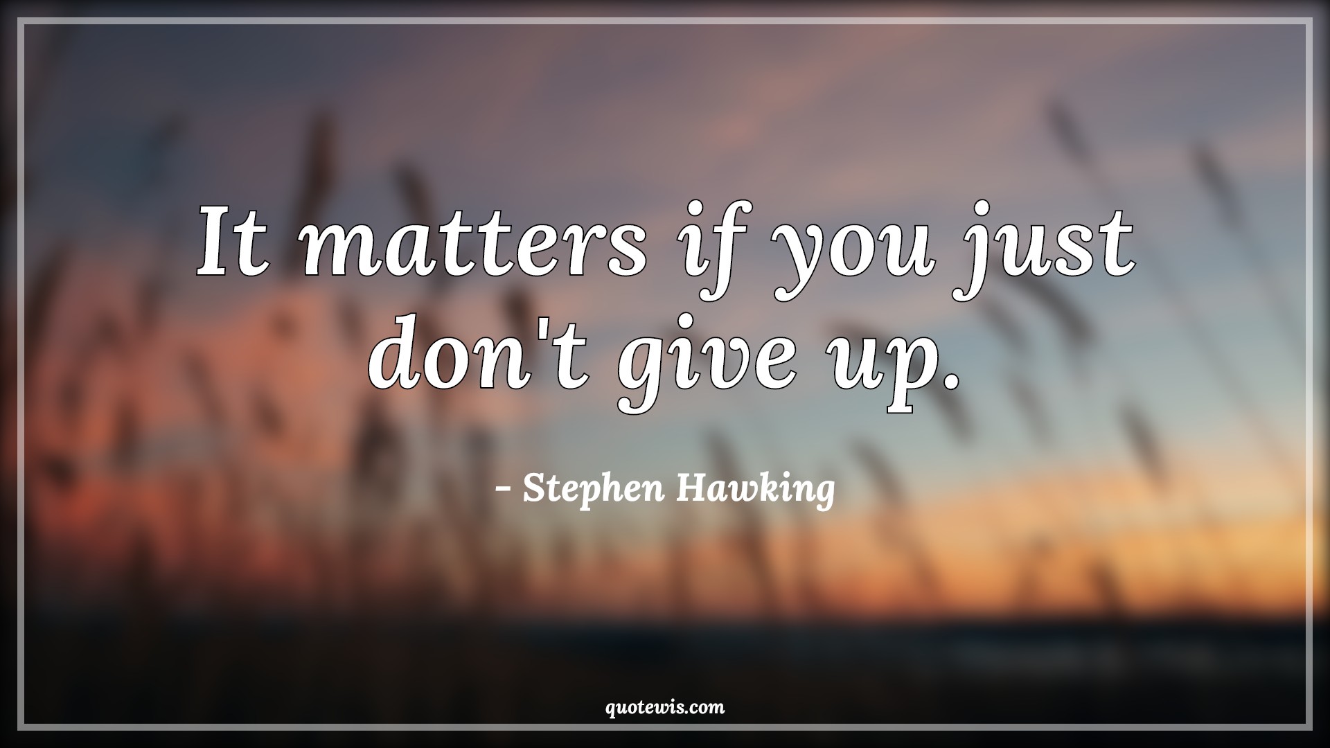 It matters if you just don't give up. - Stephen Hawking Quotes |  Motivational Quotes, Never Give-Up Quotes, Don't quit Quotes, Short Quotes, Short motivational Quotes, Short success Quotes, Optimism Quotes, It matters if you just don't give up. - Stephen Hawking Quotes |  Motivational Quotes, Never Give-Up Quotes, Don't quit Quotes, Short Quotes, Short motivational Quotes, Short success Quotes, Optimism Quotes,
