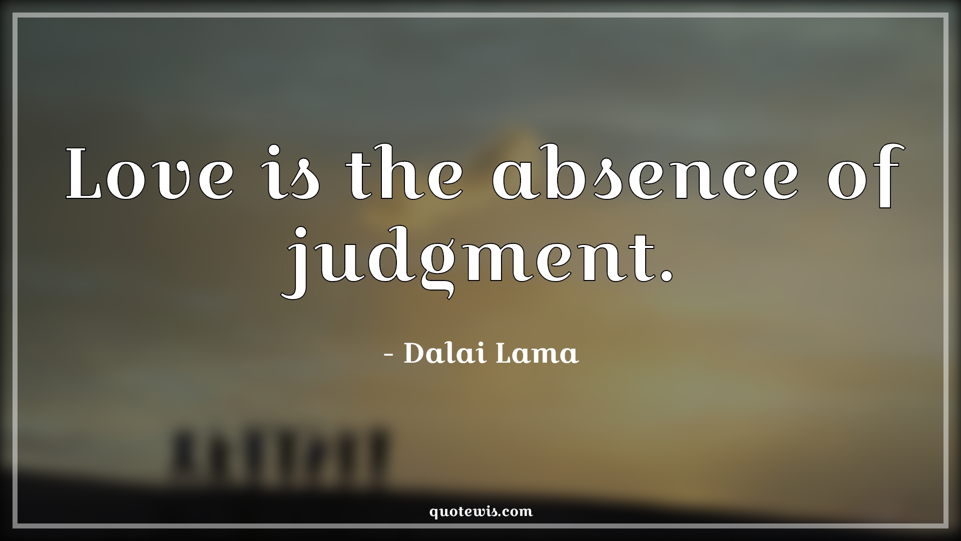 Love is the absence of judgment. - Dalai Lama Quotes | Love Quotes, Absence Quotes, Judgment Quotes, Love is the absence of judgment. - Dalai Lama Quotes | Love Quotes, Absence Quotes, Judgment Quotes,