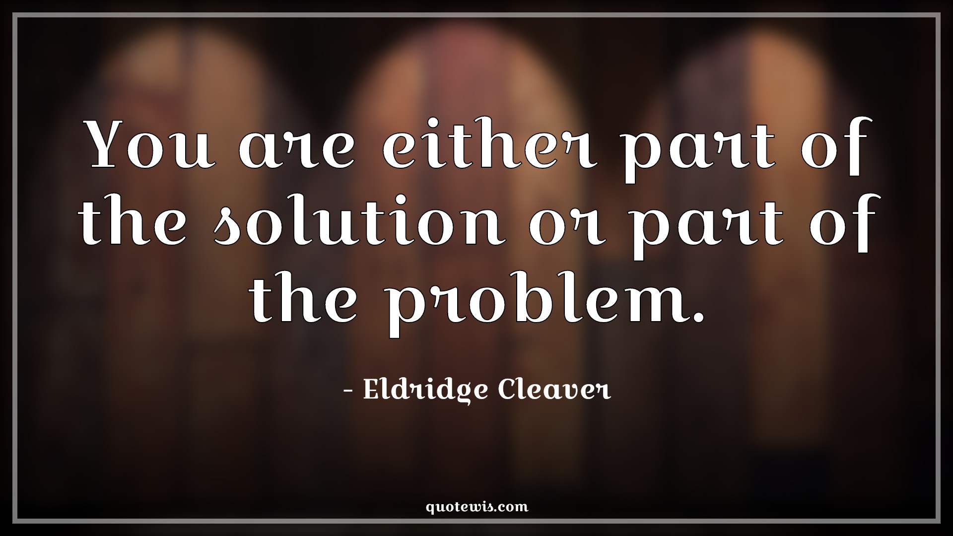 You are either part of the solution or part of the problem. - Eldridge Cleaver Quotes |  Solution Quotes, Problem Quotes, You are either part of the solution or part of the problem. - Eldridge Cleaver Quotes |  Solution Quotes, Problem Quotes,