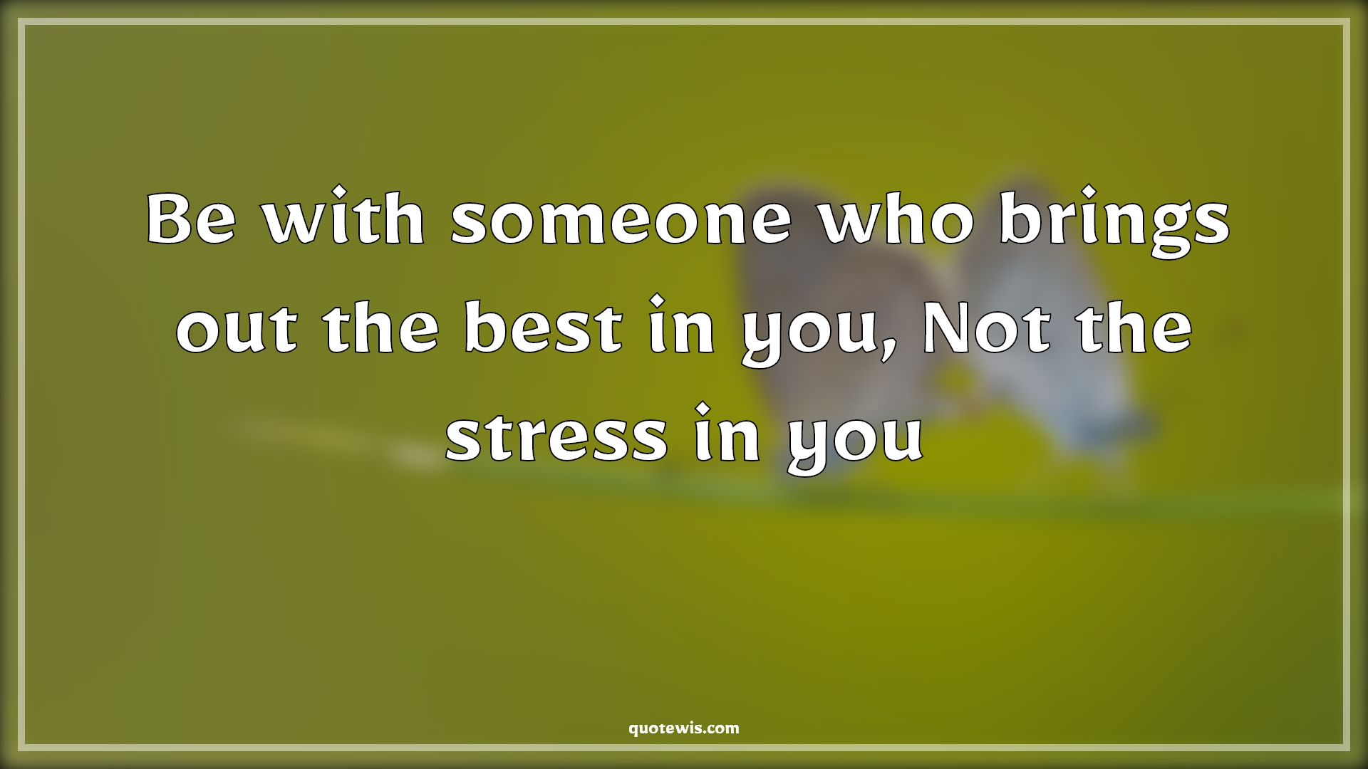 Be with someone who brings out the best in you, Not the stress in you - Anonymous Quotes |  Be with someone who brings out the best in you, Not the stress in you - Anonymous Quotes |