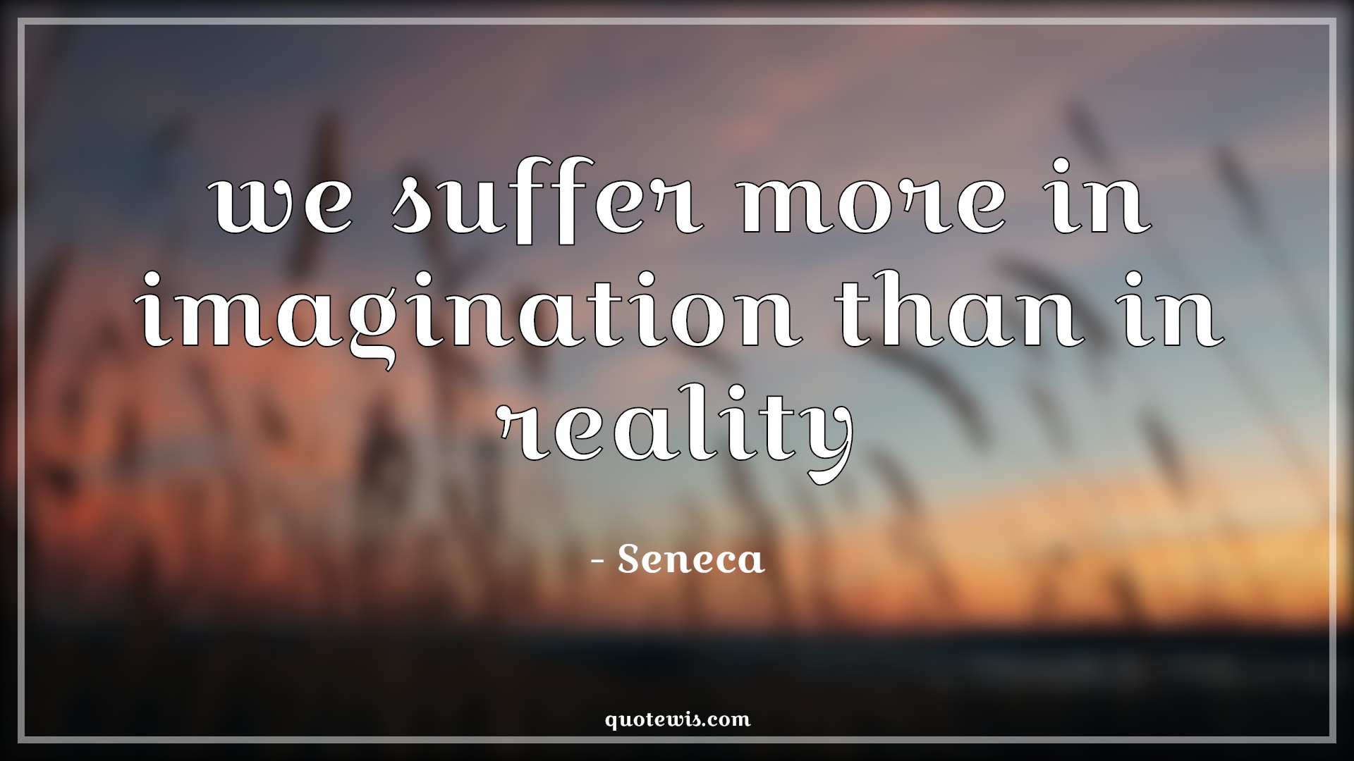 we suffer more in imagination than in reality - Seneca Quotes |  Suffer Quotes, Imagination Quotes, Reality Quotes, we suffer more in imagination than in reality - Seneca Quotes |  Suffer Quotes, Imagination Quotes, Reality Quotes,