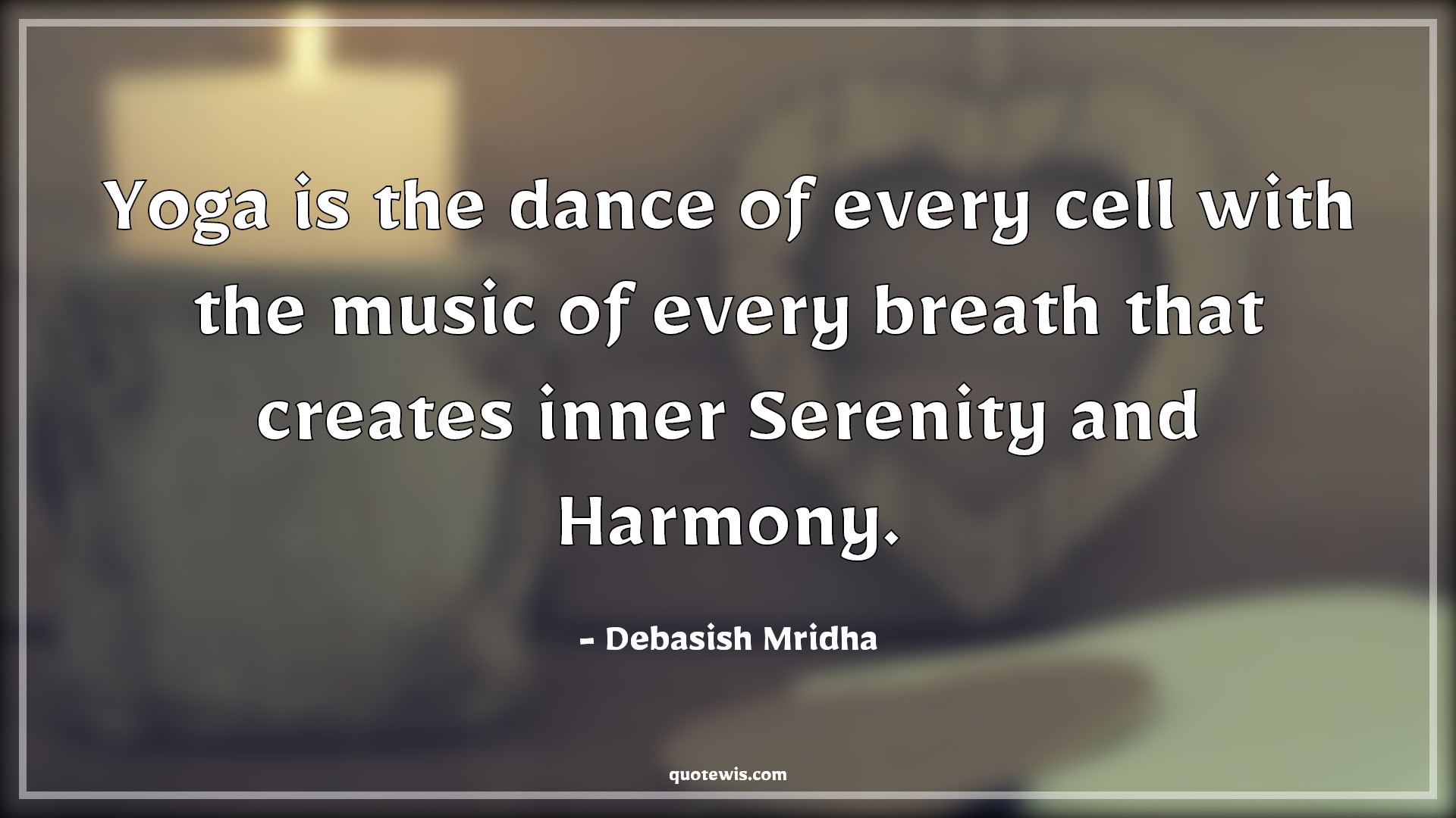 Yoga is the dance of every cell with the music of every breath that creates inner Serenity and Harmony. - Debasish Mridha Quotes |  Yoga Quotes, Yoga day Quotes, Harmony Quotes, Serenity Quotes, Calmness Quotes, Peace Quotes, Inner peace Quotes, Yoga is the dance of every cell with the music of every breath that creates inner Serenity and Harmony. - Debasish Mridha Quotes |  Yoga Quotes, Yoga day Quotes, Harmony Quotes, Serenity Quotes, Calmness Quotes, Peace Quotes, Inner peace Quotes,