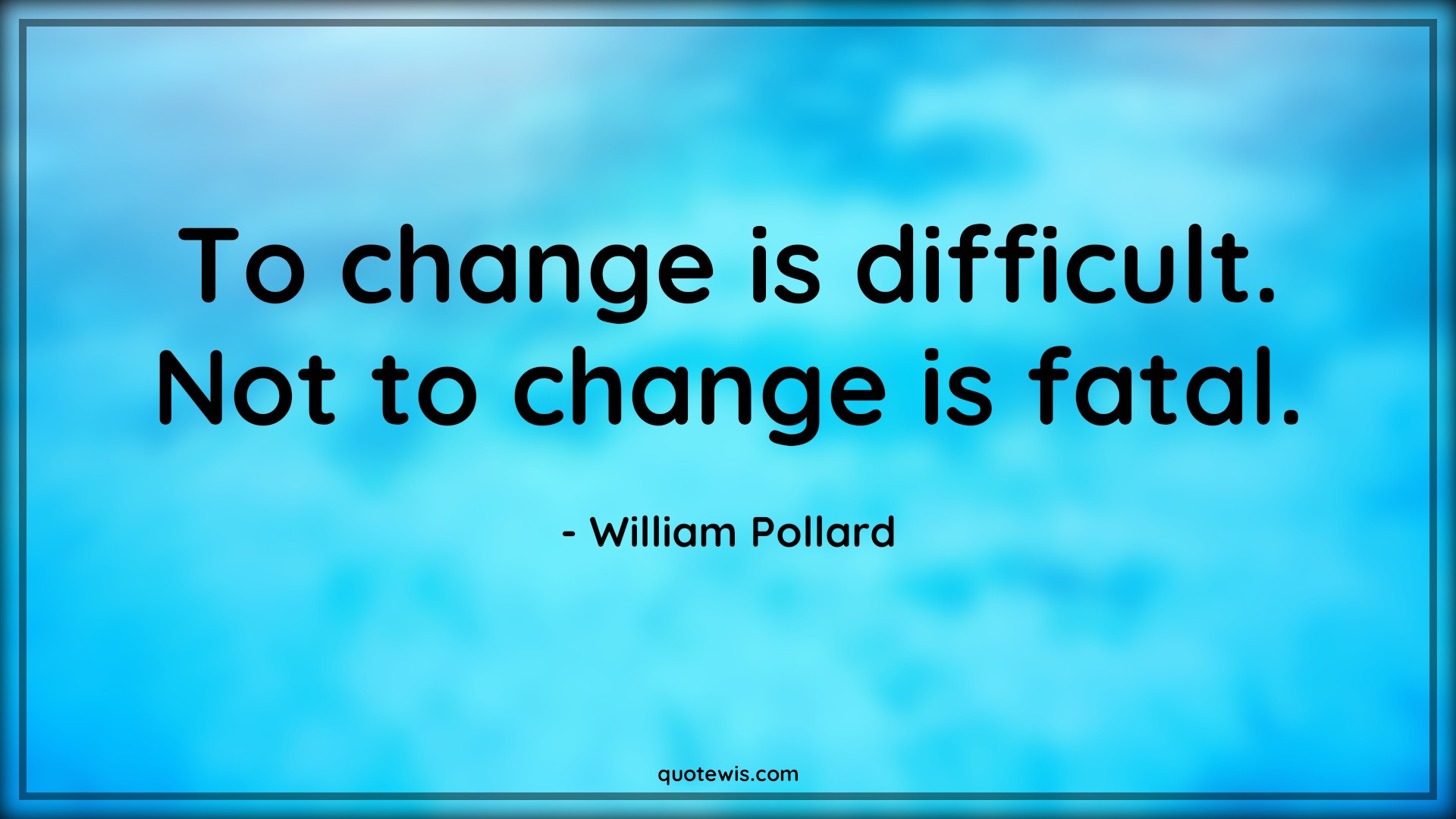 To change is difficult. Not to change is fatal. - William Pollard Quotes |  Change Quotes, Difficult Quotes, Fatal Quotes, To change is difficult. Not to change is fatal. - William Pollard Quotes |  Change Quotes, Difficult Quotes, Fatal Quotes,