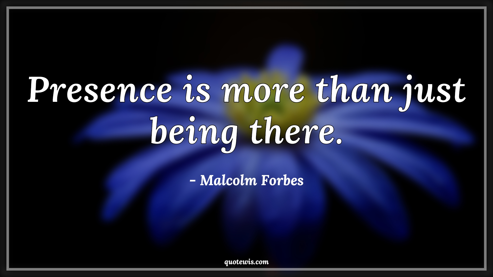 Presence is more than just being there. - Malcolm Forbes Quotes |  Presence is more than just being there. - Malcolm Forbes Quotes |