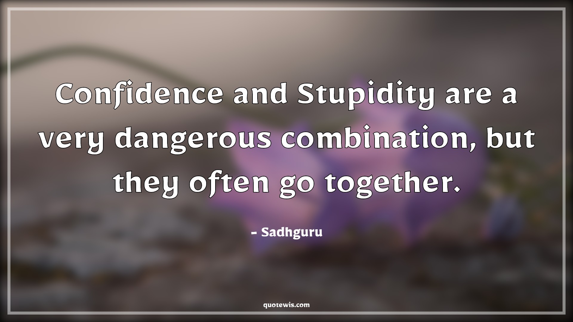 Confidence and Stupidity are a very dangerous combination, but they often go together. - Sadhguru Quotes | Confidence and Stupidity are a very dangerous combination, but they often go together. - Sadhguru Quotes |