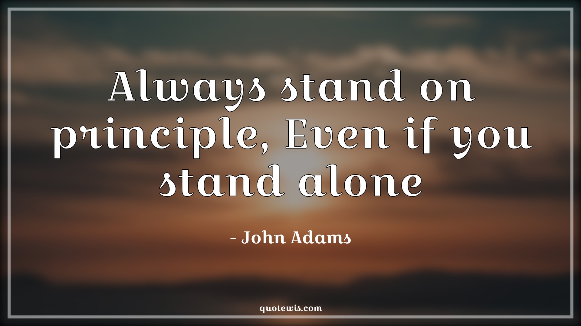 Always stand on principle, Even if you stand alone - John Adams Quotes |  Always Quotes, Principle Quotes, Alone Quotes, Being strong alone Quotes, Stand on Quotes, Short Quotes, Short life Quotes, Always stand on principle, Even if you stand alone - John Adams Quotes |  Always Quotes, Principle Quotes, Alone Quotes, Being strong alone Quotes, Stand on Quotes, Short Quotes, Short life Quotes,