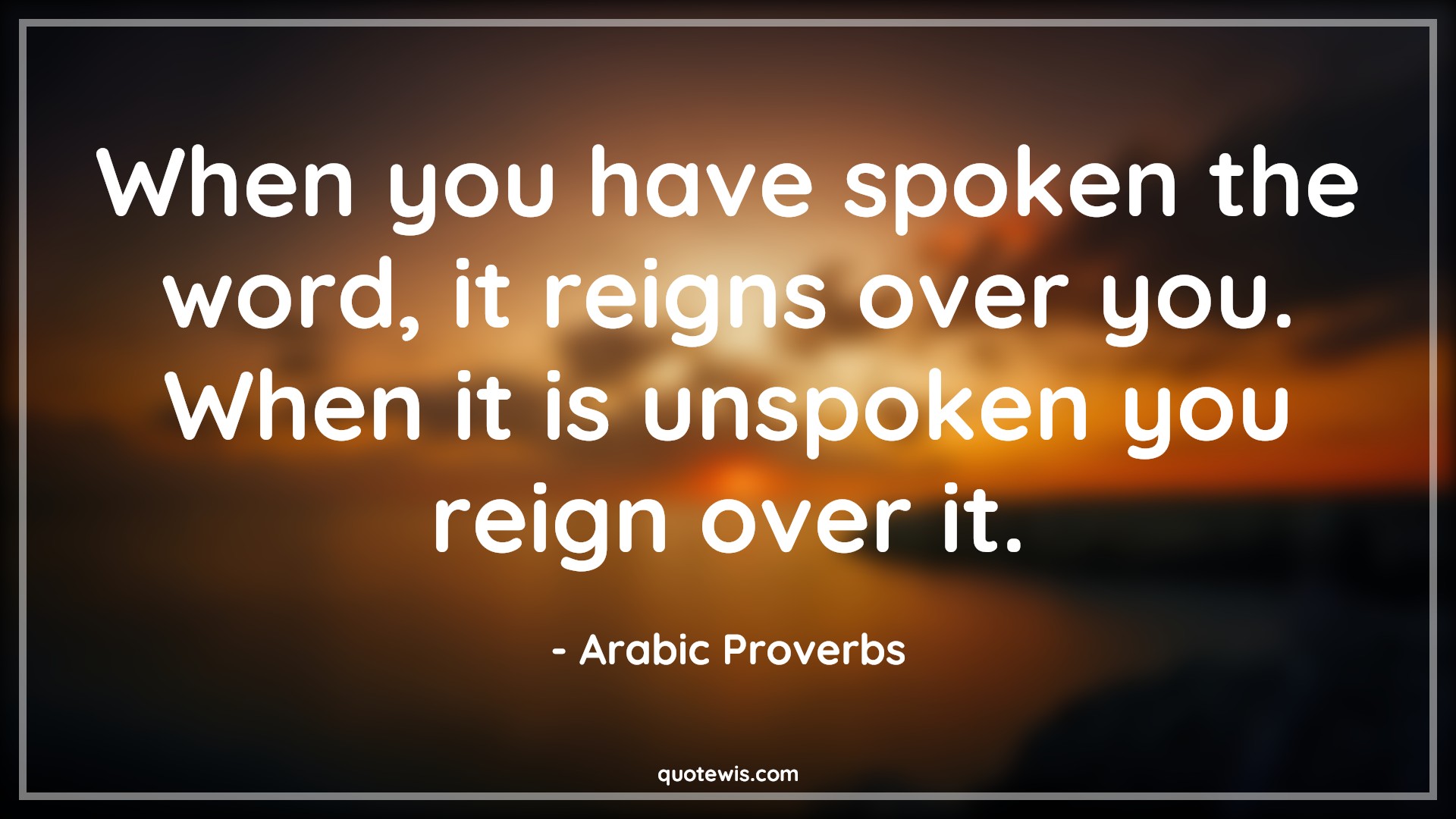 When you have spoken the word, it reigns over you. When it is unspoken you reign over it. - Arabic Proverbs Quotes | Speak Quotes, Word Quotes, Rule Quotes, Unspoken Quotes, Over Quotes, When you have spoken the word, it reigns over you. When it is unspoken you reign over it. - Arabic Proverbs Quotes | Speak Quotes, Word Quotes, Rule Quotes, Unspoken Quotes, Over Quotes,