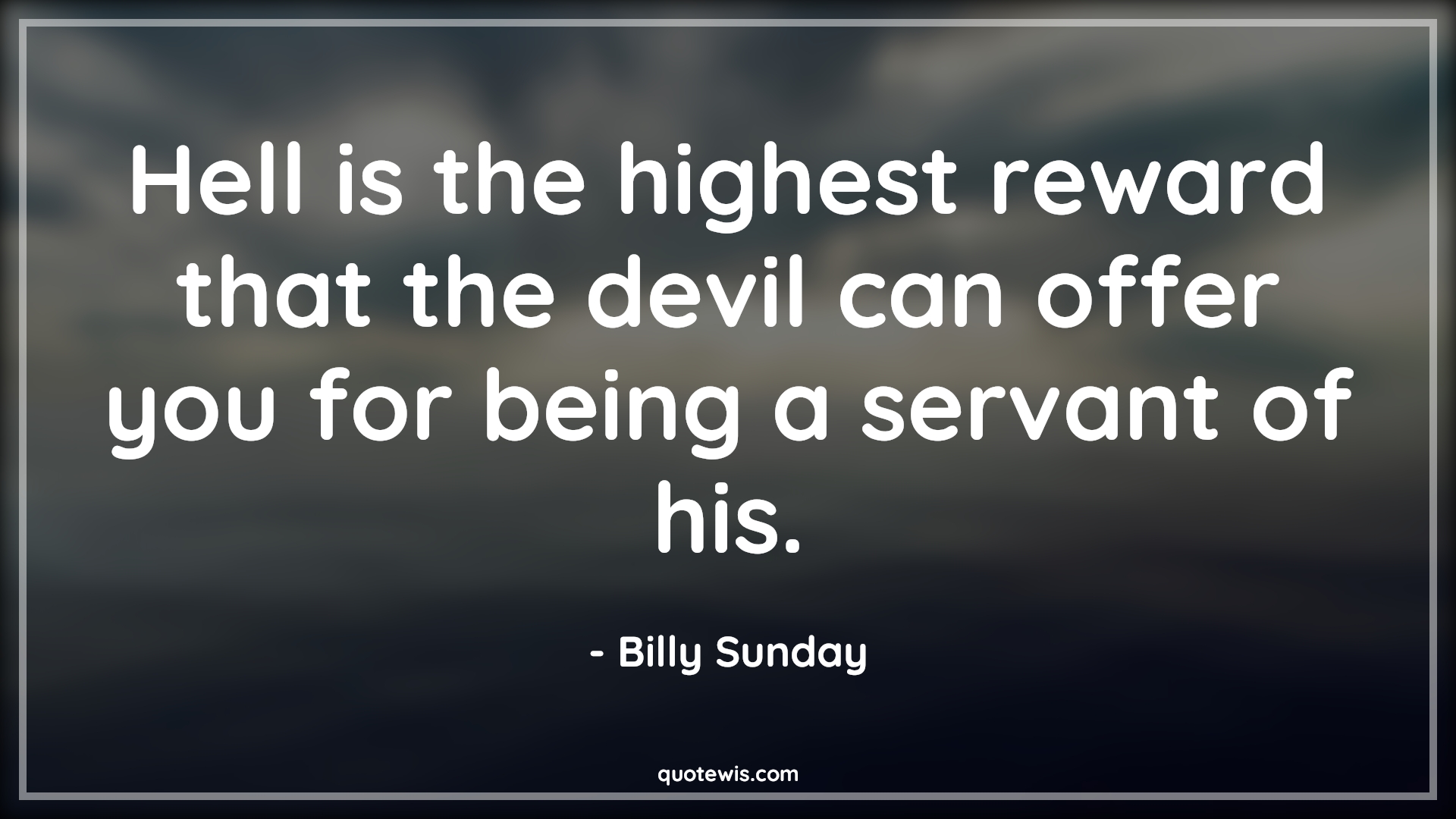 Hell is the highest reward that the devil can offer you for being a servant of his. - Billy Sunday Quotes | Hell is the highest reward that the devil can offer you for being a servant of his. - Billy Sunday Quotes |