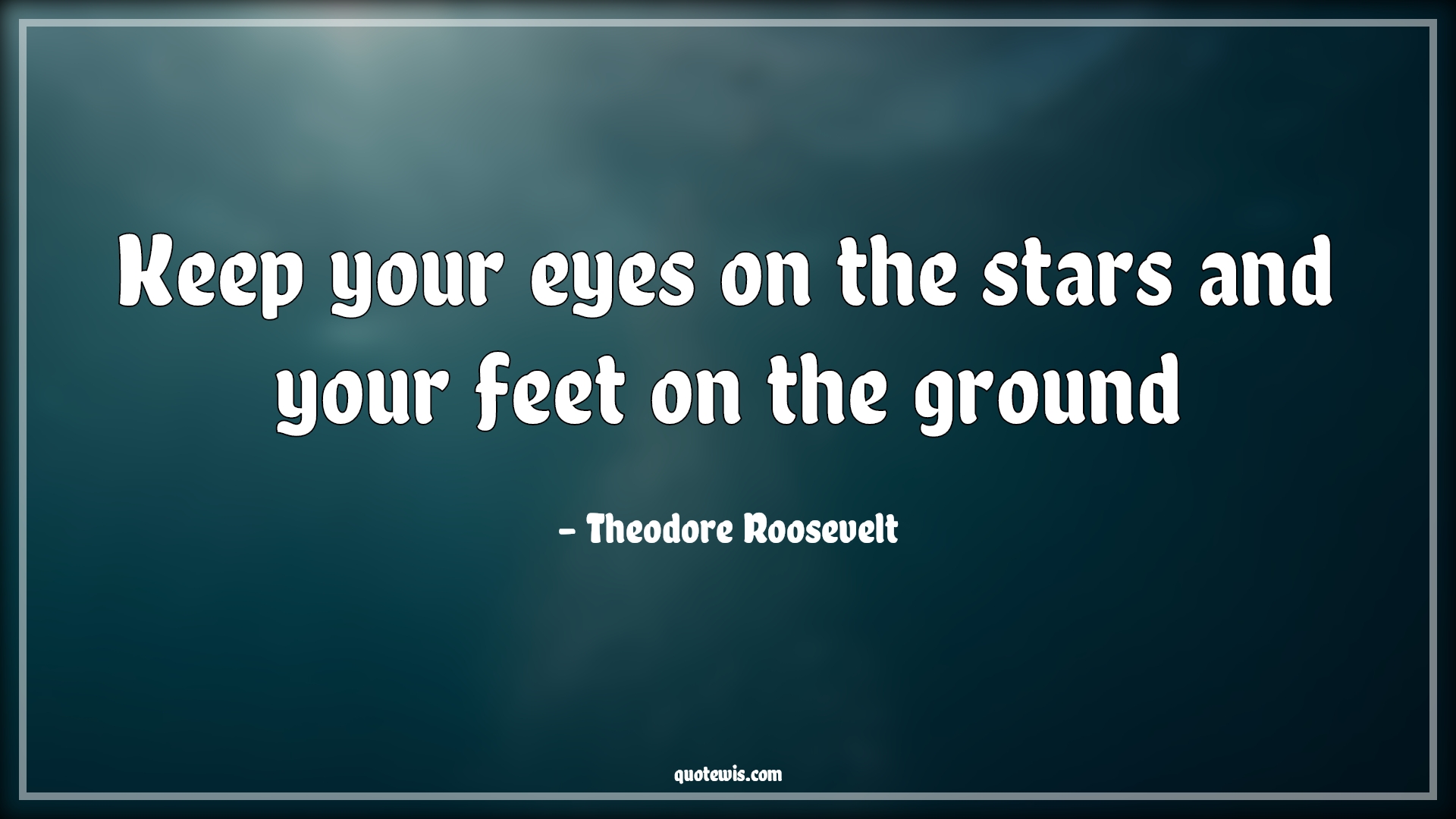 Keep your eyes on the stars and your feet on the ground - Theodore Roosevelt Quotes |  Keep your eyes on the stars and your feet on the ground - Theodore Roosevelt Quotes |