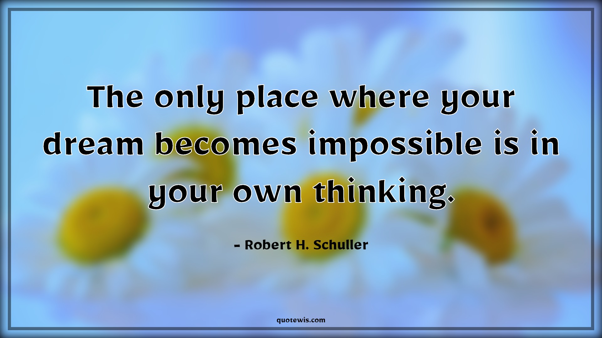 The only place where your dream becomes impossible is in your own thinking. - Robert H. Schuller Quotes | The only place where your dream becomes impossible is in your own thinking. - Robert H. Schuller Quotes |