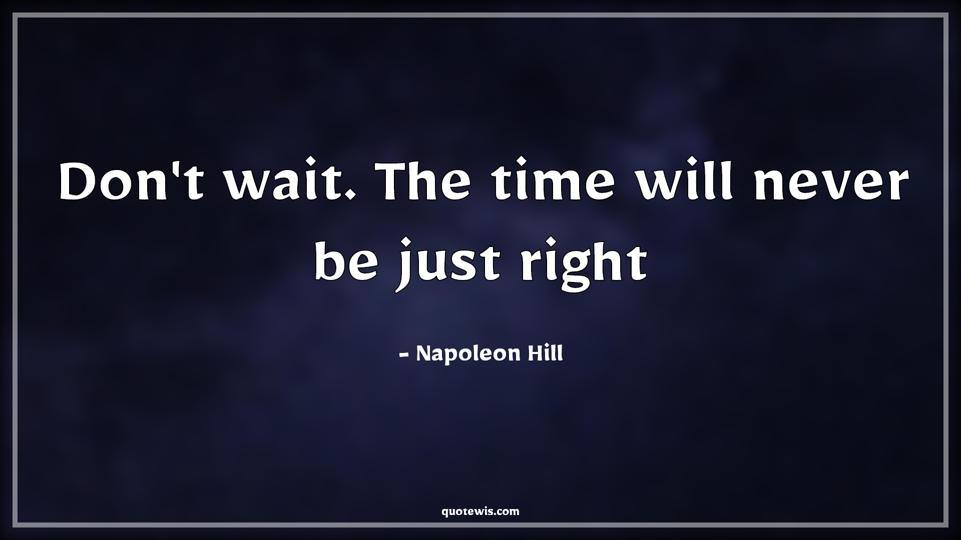 Don't wait. The time will never be just right - Napoleon Hill Quotes |  Don't wait Quotes, Time Quotes, Never Quotes, Value of time Quotes, Short Quotes, Short time Quotes, Do it now Quotes, Don't wait. The time will never be just right - Napoleon Hill Quotes |  Don't wait Quotes, Time Quotes, Never Quotes, Value of time Quotes, Short Quotes, Short time Quotes, Do it now Quotes,