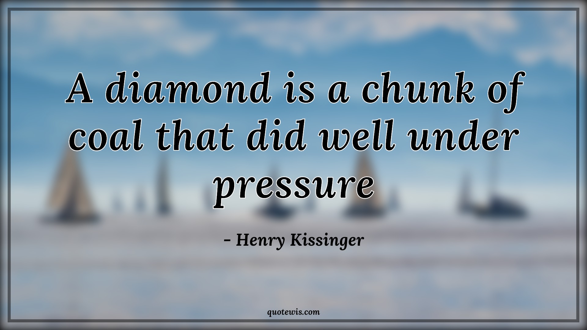 A diamond is a chunk of coal that did well under pressure - Henry Kissinger Quotes |  Diamond Quotes, Pressure Quotes, A diamond is a chunk of coal that did well under pressure - Henry Kissinger Quotes |  Diamond Quotes, Pressure Quotes,