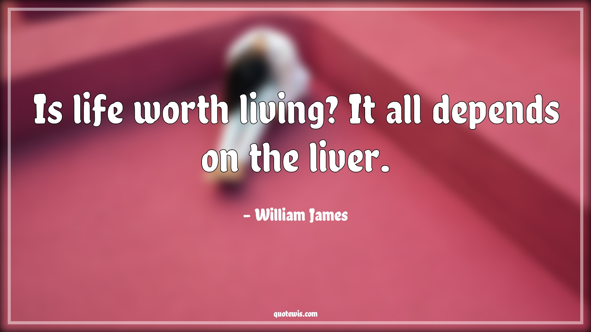 Is life worth living? It all depends on the liver. - William James Quotes |  Is life worth living? It all depends on the liver. - William James Quotes |