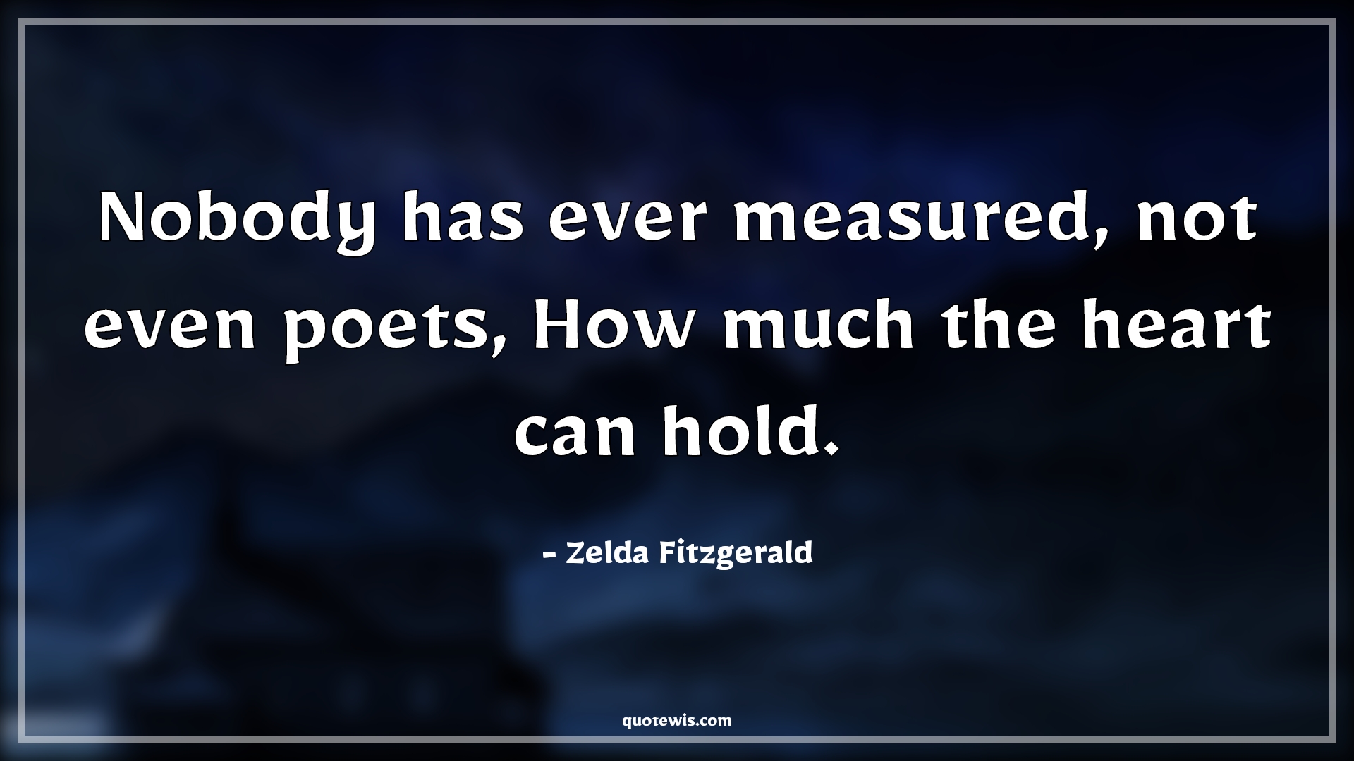 Nobody has ever measured, not even poets, How much the heart can hold. - Zelda Fitzgerald Quotes |  Love Quotes, Nobody Quotes, Measure Quotes, Poet Quotes, Heart Quotes, Hold Quotes, Pain Quotes, Broken heart Quotes, Nobody has ever measured, not even poets, How much the heart can hold. - Zelda Fitzgerald Quotes |  Love Quotes, Nobody Quotes, Measure Quotes, Poet Quotes, Heart Quotes, Hold Quotes, Pain Quotes, Broken heart Quotes,