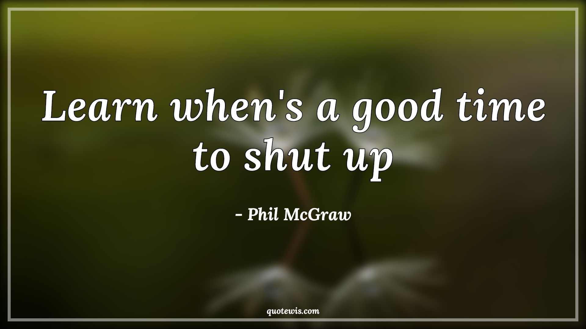 Learn when's a good time to shut up - Phil McGraw Quotes | Learning Quotes, Shut-up Quotes, Short Quotes, Good Quotes, Learn when's a good time to shut up - Phil McGraw Quotes | Learning Quotes, Shut-up Quotes, Short Quotes, Good Quotes,
