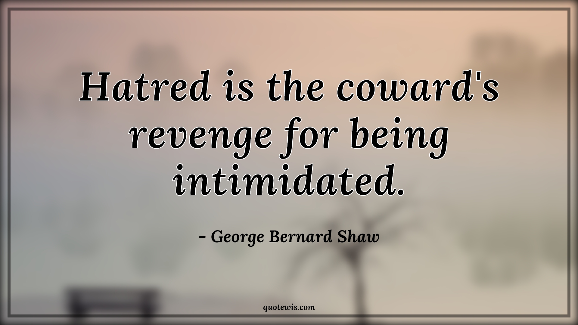 Hatred is the coward's revenge for being intimidated. - George Bernard Shaw Quotes |  Hatred is the coward's revenge for being intimidated. - George Bernard Shaw Quotes |