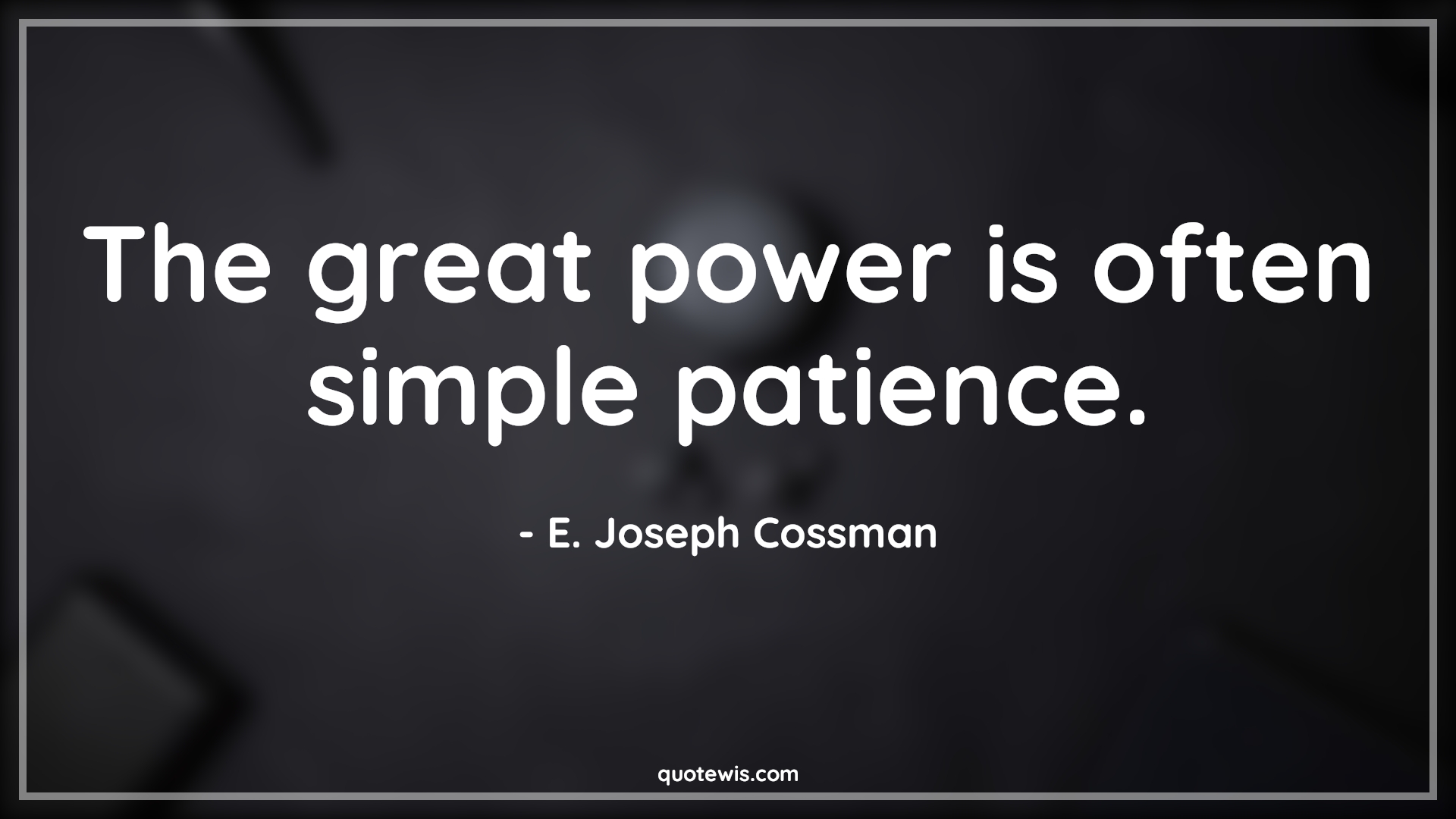 The great power is often simple patience. - E. Joseph Cossman Quotes |  Patience Quotes, Power Quotes, Often Quotes, The great power is often simple patience. - E. Joseph Cossman Quotes |  Patience Quotes, Power Quotes, Often Quotes,