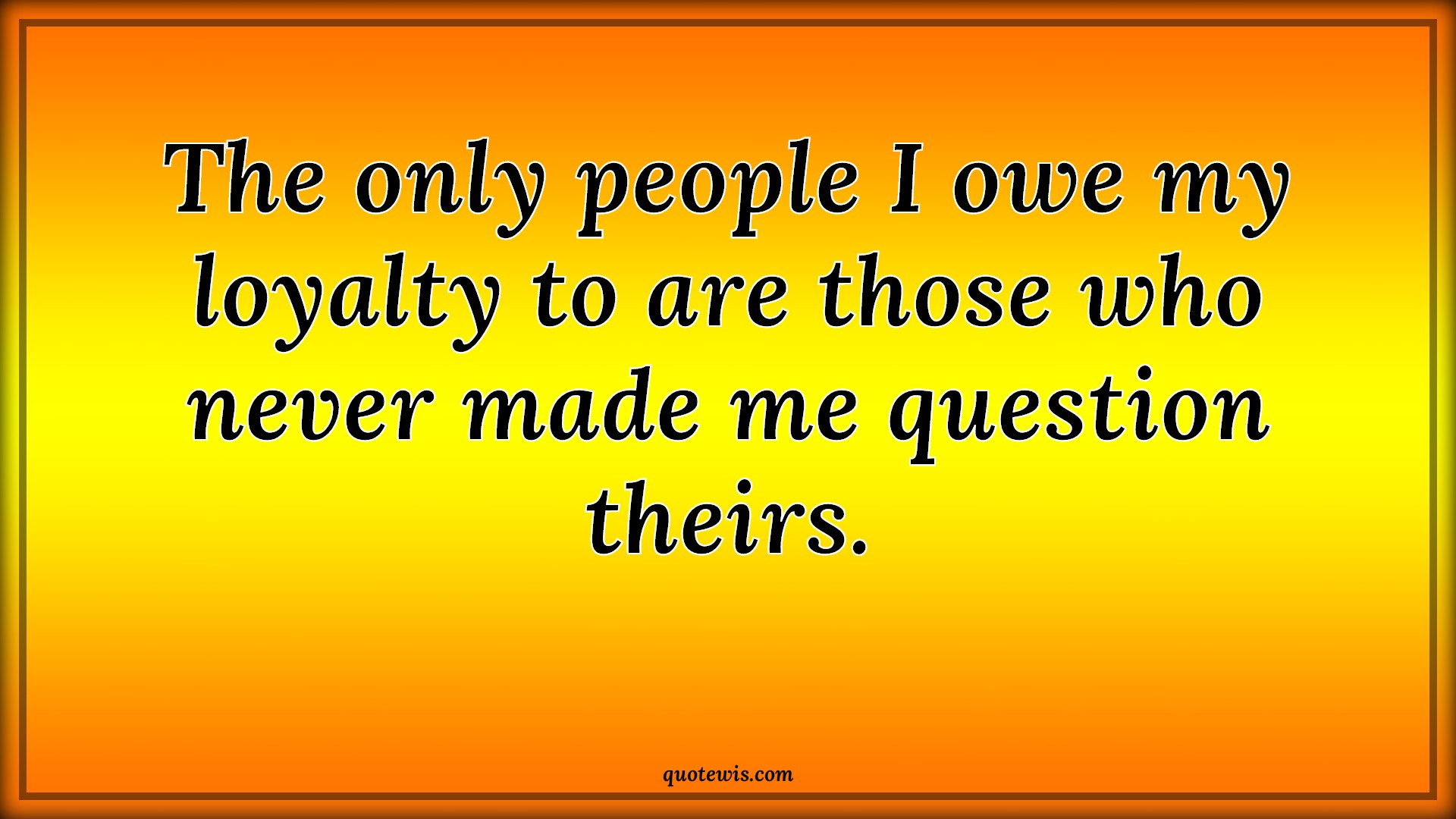 The only people I owe my loyalty to are those who never made me question theirs. - Anonymous Quotes |  People Quotes, Never Quotes, Question Quotes, Loyalty Quotes, The only people I owe my loyalty to are those who never made me question theirs. - Anonymous Quotes |  People Quotes, Never Quotes, Question Quotes, Loyalty Quotes,