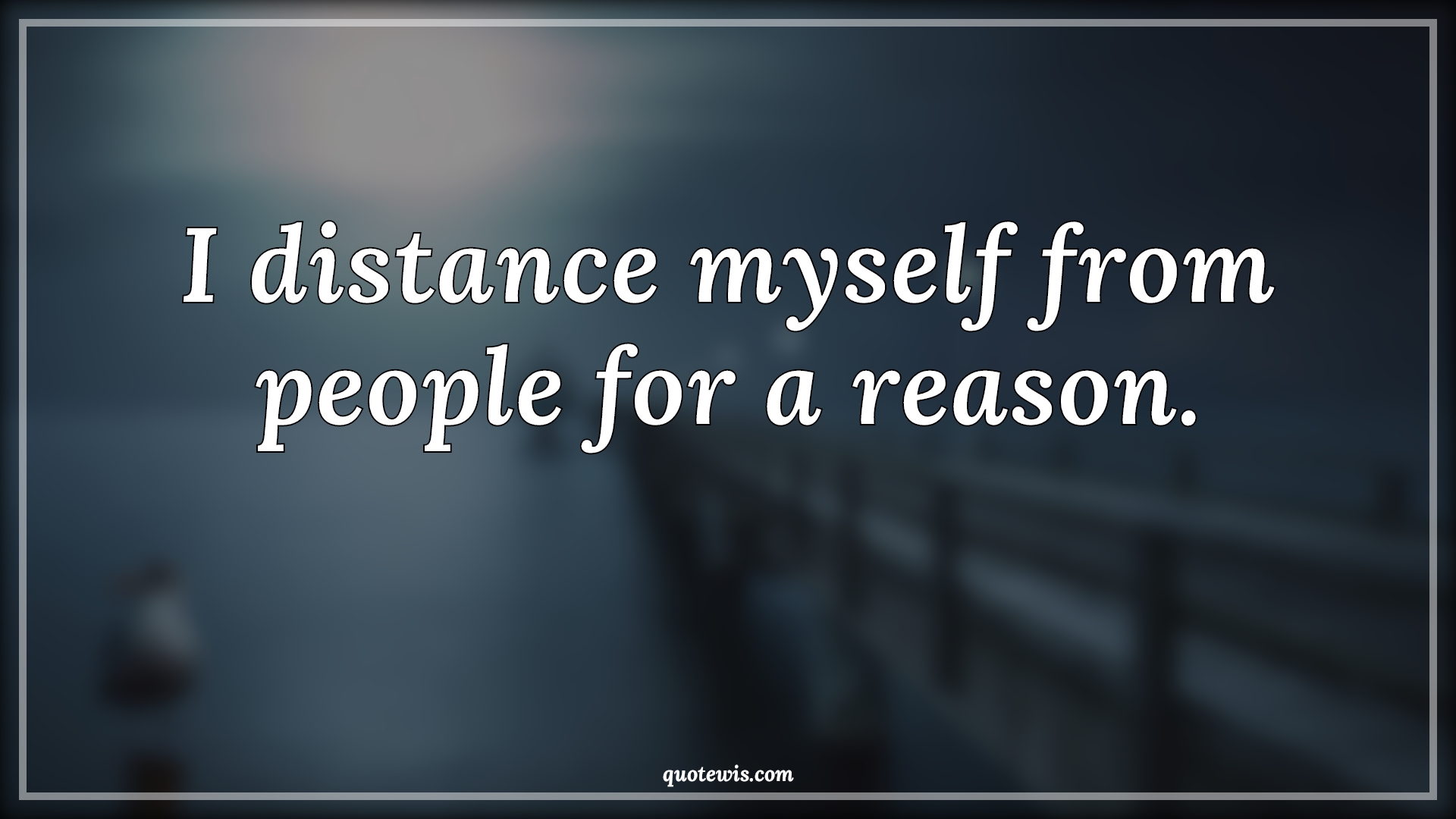 I distance myself from people for a reason. - Anonymous Quotes |  I distance myself from people for a reason. - Anonymous Quotes |