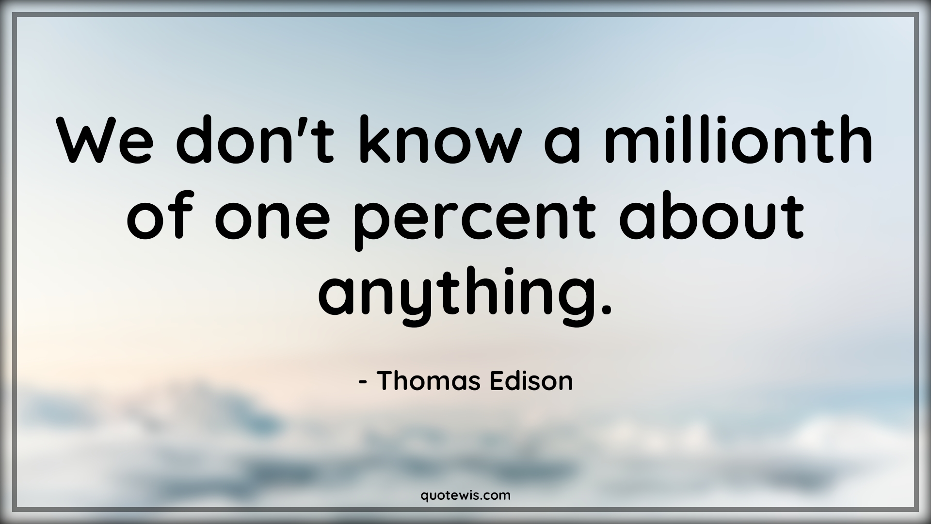We don't know a millionth of one percent about anything. - Thomas Edison Quotes |  Anything Quotes, Knowledge Quotes, Knowing Quotes, Don't know Quotes, We don't know a millionth of one percent about anything. - Thomas Edison Quotes |  Anything Quotes, Knowledge Quotes, Knowing Quotes, Don't know Quotes,