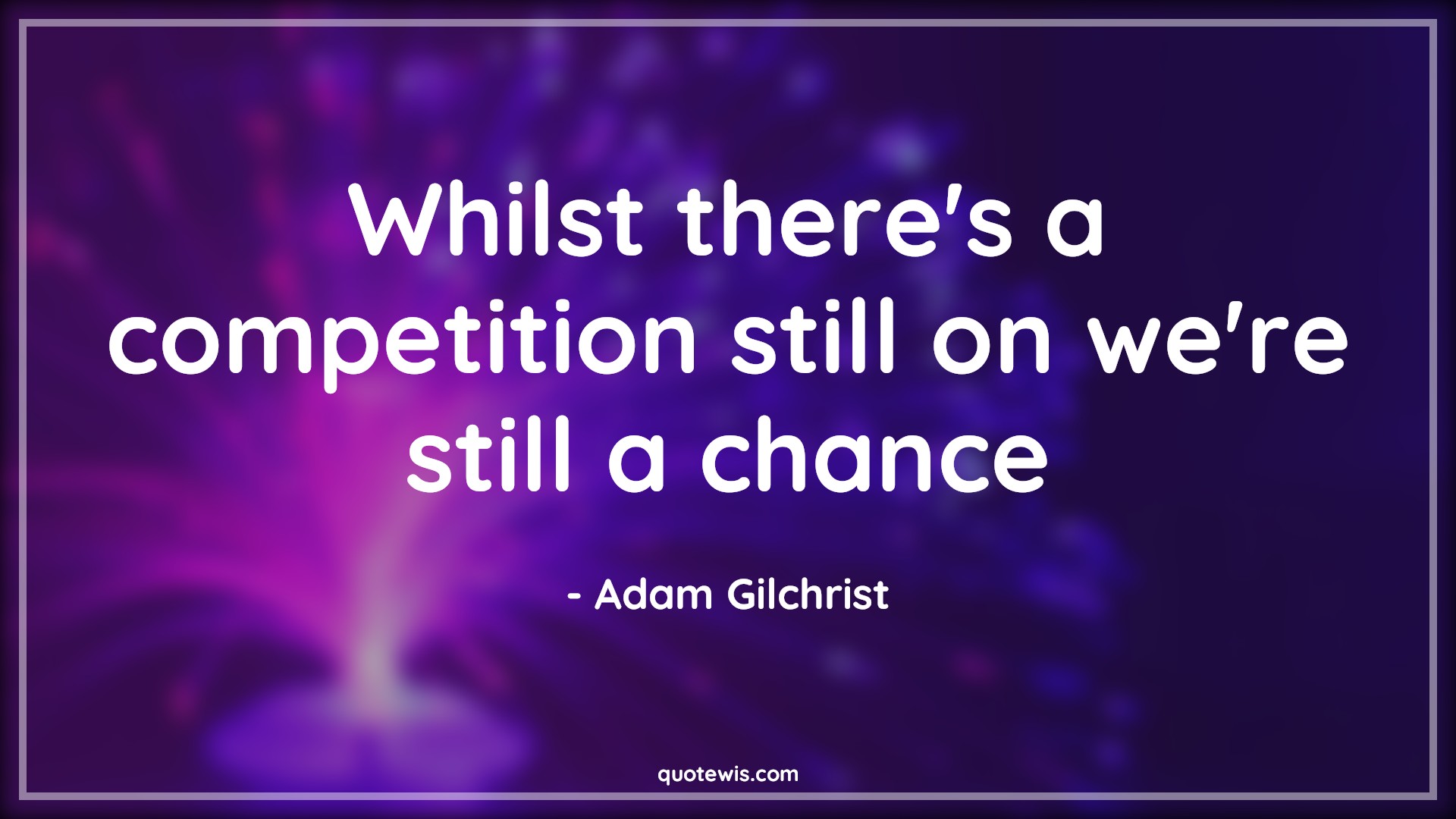 Whilst there's a competition still on we're still a chance - Adam Gilchrist Quotes |  Whilst there's a competition still on we're still a chance - Adam Gilchrist Quotes |