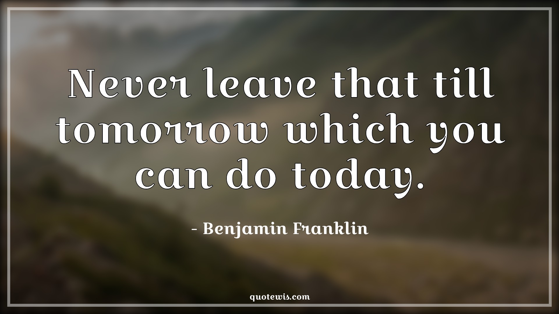 Never leave that till tomorrow which you can do today. - Benjamin Franklin Quotes |  Never Quotes, Don't wait Quotes, Tomorrow Quotes, Today Quotes, Don’t waste time Quotes, Leaves Quotes, Value of time Quotes, Value of life Quotes, Do it now Quotes, Do Quotes, Be quick Quotes, Time Quotes, Short time Quotes, Never leave that till tomorrow which you can do today. - Benjamin Franklin Quotes |  Never Quotes, Don't wait Quotes, Tomorrow Quotes, Today Quotes, Don’t waste time Quotes, Leaves Quotes, Value of time Quotes, Value of life Quotes, Do it now Quotes, Do Quotes, Be quick Quotes, Time Quotes, Short time Quotes,