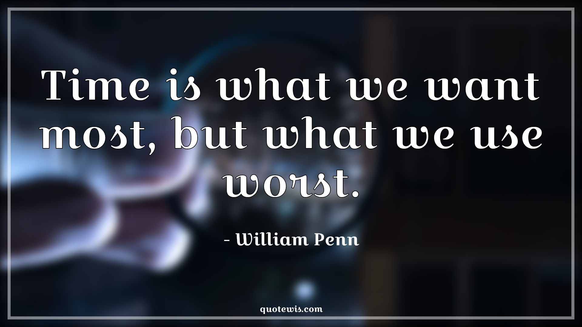 Time is what we want most, but what we use worst. - William Penn Quotes | Time Quotes, Short time Quotes, Worst Quotes, Use Quotes, Most Quotes, Want Quotes, Time is what we want most, but what we use worst. - William Penn Quotes | Time Quotes, Short time Quotes, Worst Quotes, Use Quotes, Most Quotes, Want Quotes,
