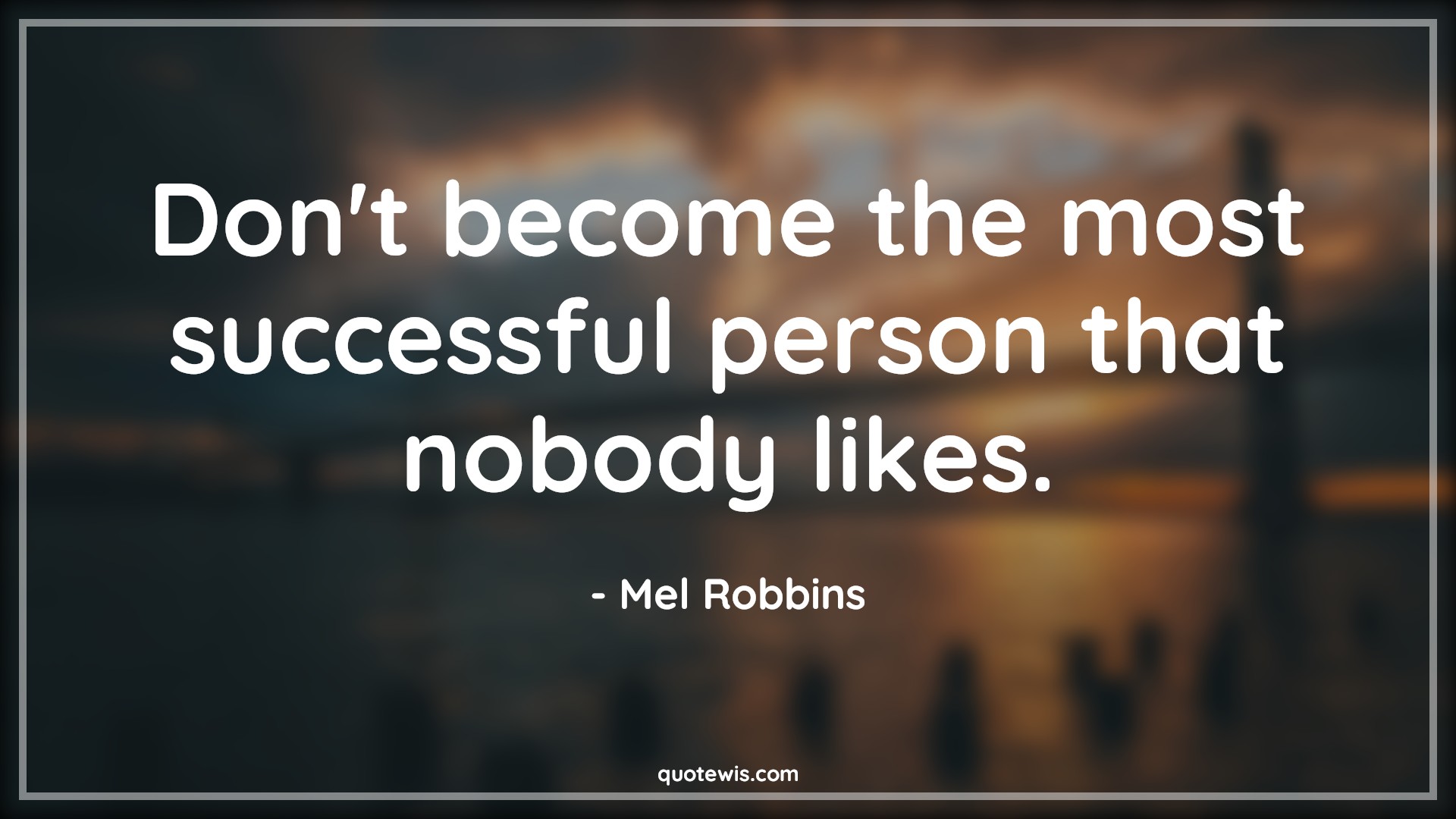 Don't become the most successful person that nobody likes. - Mel Robbins Quotes |  Personality Quotes, Character Quotes, Attitude Quotes, Success Quotes, Short success Quotes, Short Quotes, Don't Quotes, Nobody Quotes, Don't become the most successful person that nobody likes. - Mel Robbins Quotes |  Personality Quotes, Character Quotes, Attitude Quotes, Success Quotes, Short success Quotes, Short Quotes, Don't Quotes, Nobody Quotes,