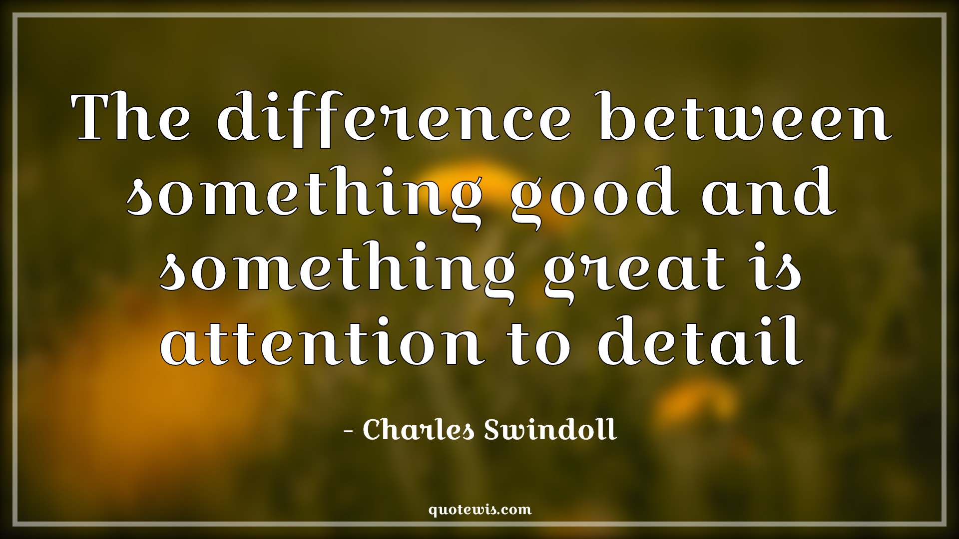The difference between something good and something great is attention to detail - Charles Swindoll Quotes | The difference between something good and something great is attention to detail - Charles Swindoll Quotes |