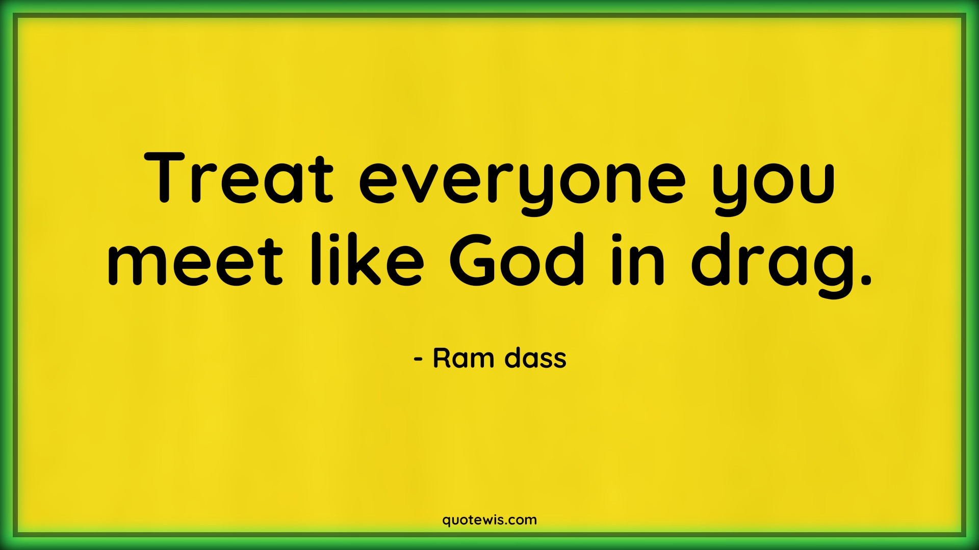 Treat everyone you meet like God in drag. - Ram dass Quotes |  Treat everyone you meet like God in drag. - Ram dass Quotes |