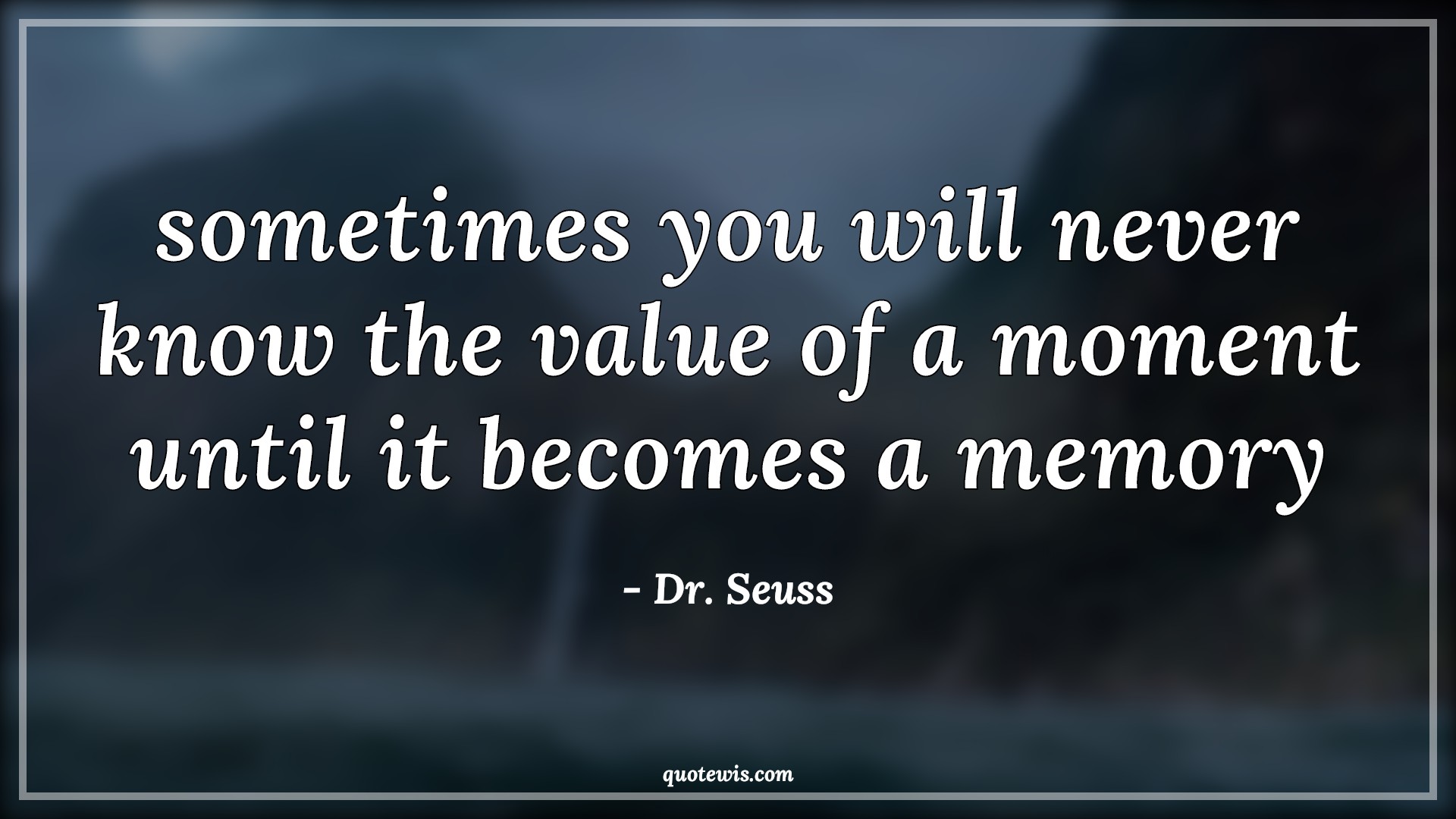 sometimes you will never know the value of a moment until it becomes a memory - Dr. Seuss Quotes |  Memory Quotes, Sometime Quotes, Moment Quotes, Enjoy every moment Quotes, Never Quotes, Value of time Quotes, Short memory Quotes, sometimes you will never know the value of a moment until it becomes a memory - Dr. Seuss Quotes |  Memory Quotes, Sometime Quotes, Moment Quotes, Enjoy every moment Quotes, Never Quotes, Value of time Quotes, Short memory Quotes,