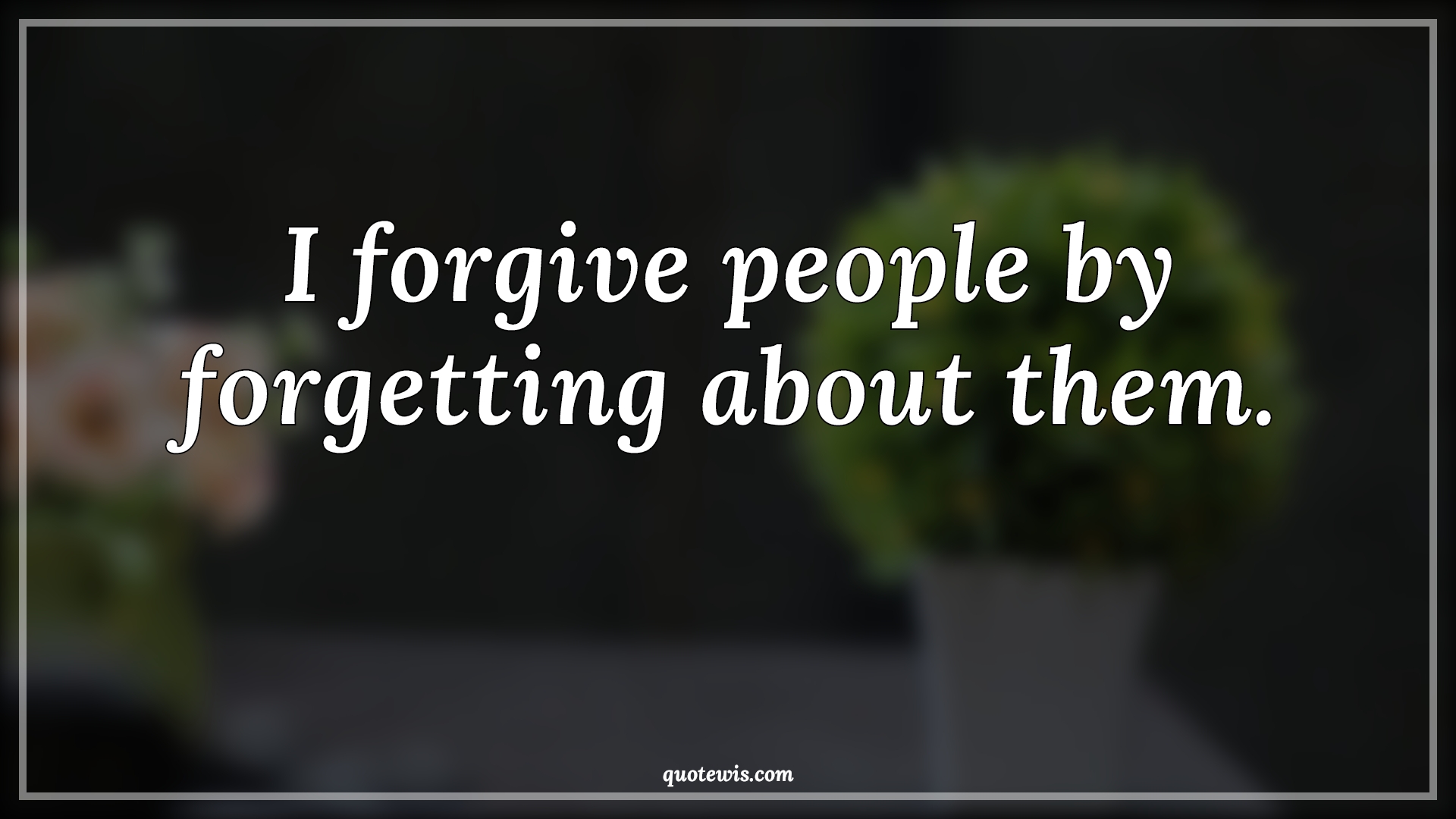I forgive people by forgetting about them. - Anonymous Quotes |  I forgive people by forgetting about them. - Anonymous Quotes |