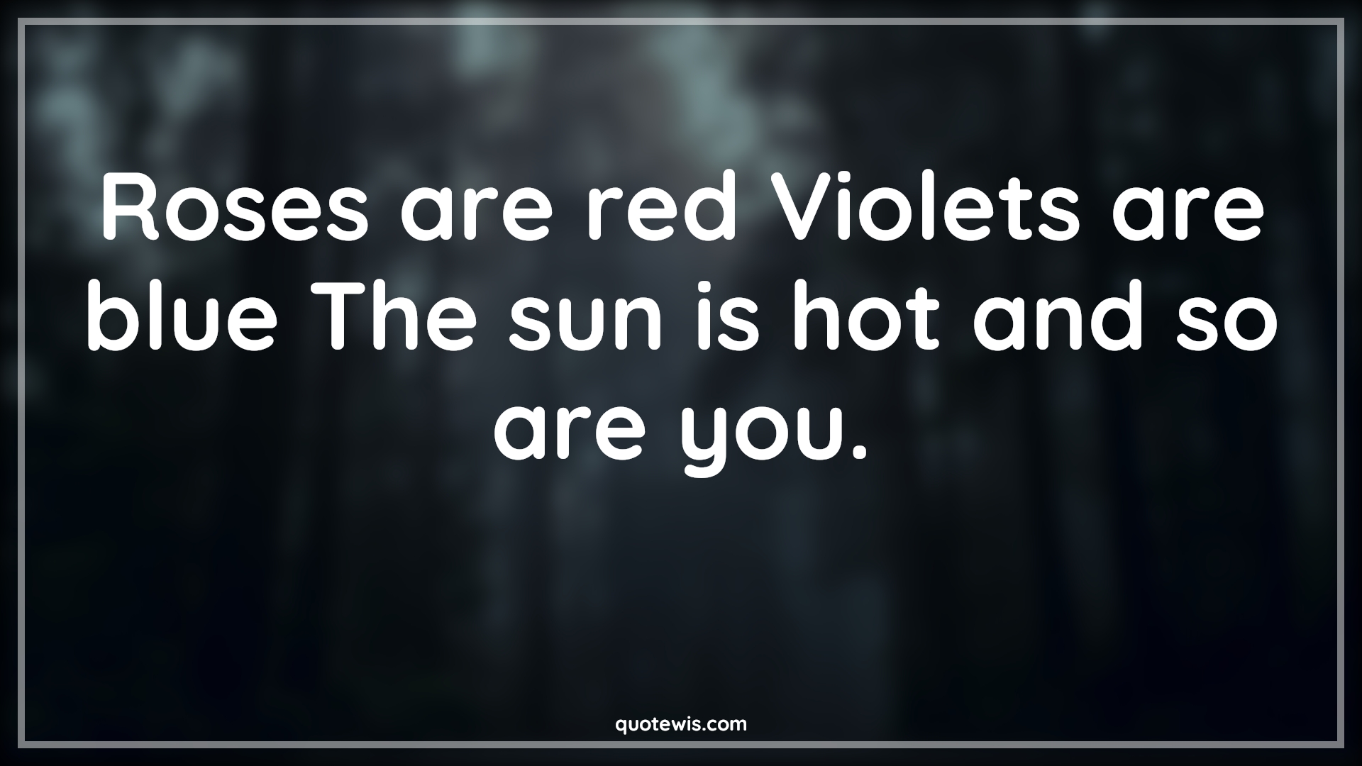 Roses are red Violets are blue The sun is hot and so are you. - Anonymous Quotes |  Roses are red Violets are blue The sun is hot and so are you. - Anonymous Quotes |