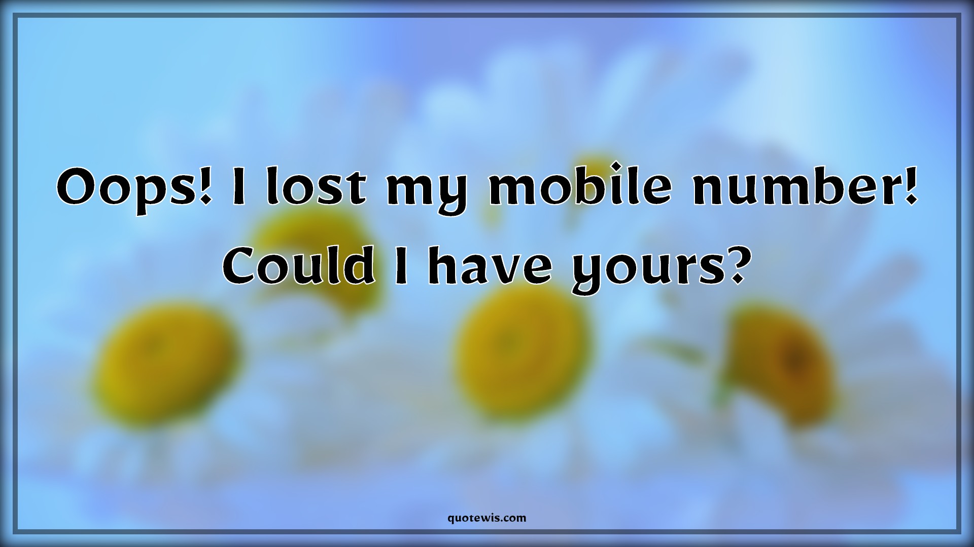 Oops! I lost my mobile number! Could I have yours? - Anonymous Quotes |  Oops! I lost my mobile number! Could I have yours? - Anonymous Quotes |