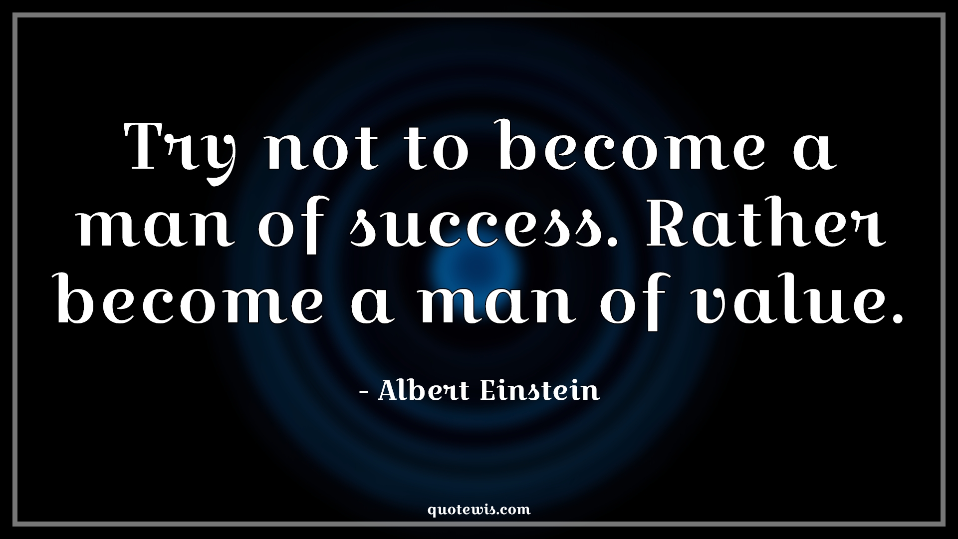 Try not to become a man of success. Rather become a man of value. Try not to become a man of success. Rather become a man of value.