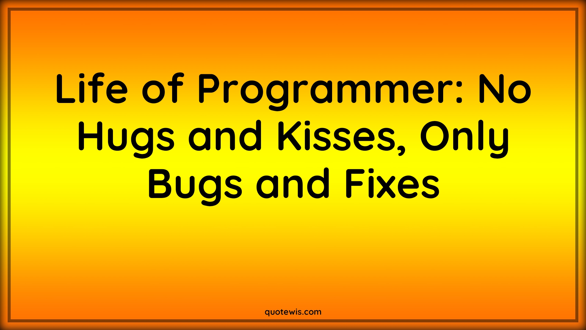 Life of Programmer: No Hugs and Kisses, Only Bugs and Fixes - Anonymous Quotes |  Programming Quotes, Developers Quotes, Short coding Quotes, Geek Quotes, Life of Programmer: No Hugs and Kisses, Only Bugs and Fixes - Anonymous Quotes |  Programming Quotes, Developers Quotes, Short coding Quotes, Geek Quotes,