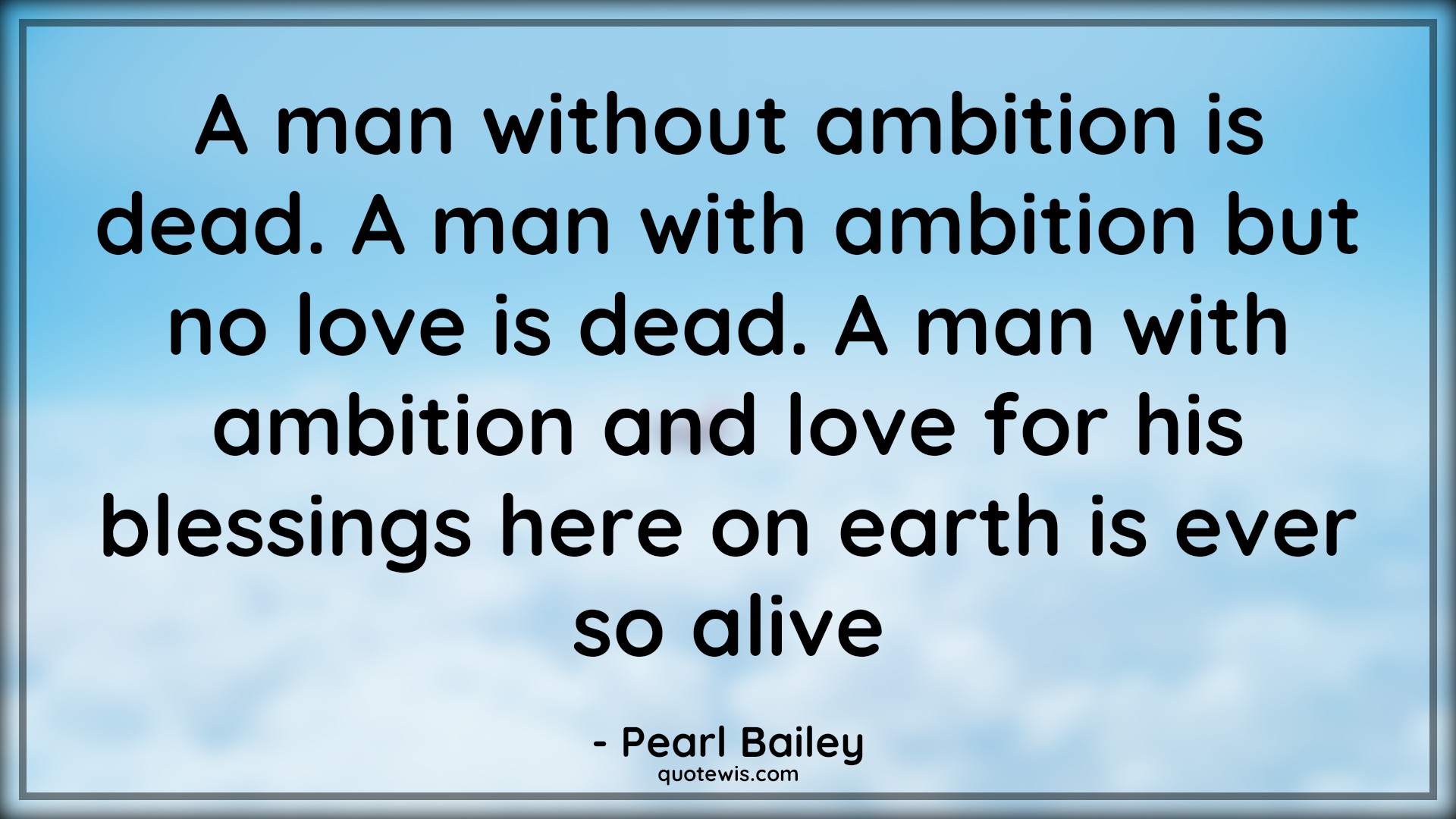 A man without ambition is dead. A man with ambition but no love is dead. A man with ambition and love for his blessings here on earth is ever so alive - Pearl Bailey Quotes |  Ambition Quotes, Love Quotes, Alive Quotes, A man without ambition is dead. A man with ambition but no love is dead. A man with ambition and love for his blessings here on earth is ever so alive - Pearl Bailey Quotes |  Ambition Quotes, Love Quotes, Alive Quotes,