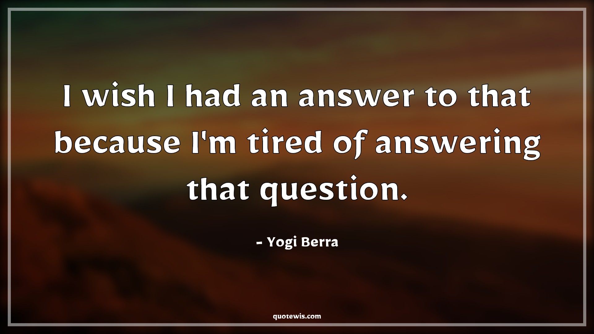 I wish I had an answer to that because I'm tired of answering that question. - Yogi Berra Quotes |  I wish I had an answer to that because I'm tired of answering that question. - Yogi Berra Quotes |