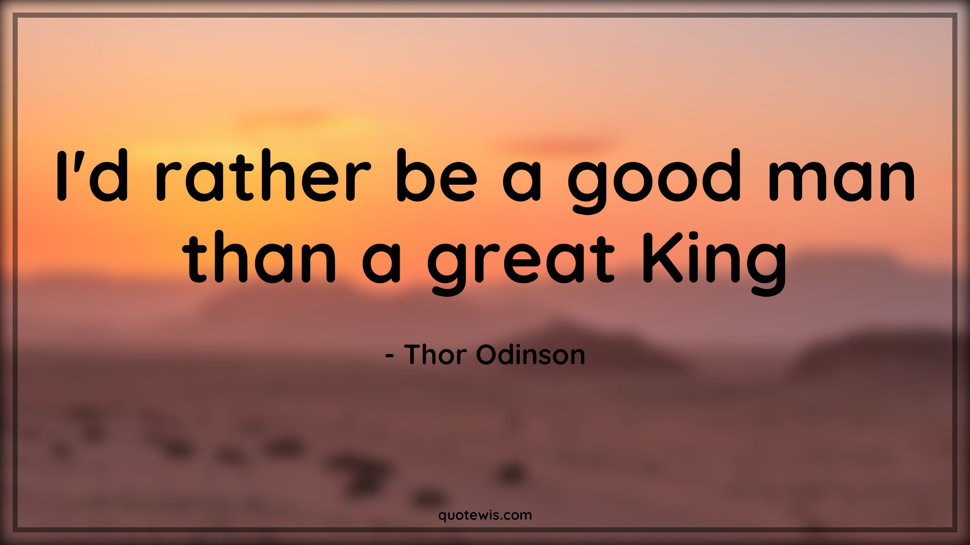 I'd rather be a good man than a great King - Thor Odinson Quotes |  I'd rather be a good man than a great King - Thor Odinson Quotes |