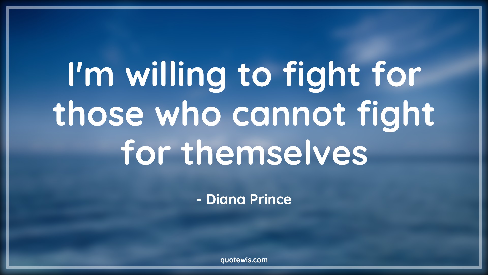 I'm willing to fight for those who cannot fight for themselves - Diana Prince Quotes |  I'm willing to fight for those who cannot fight for themselves - Diana Prince Quotes |