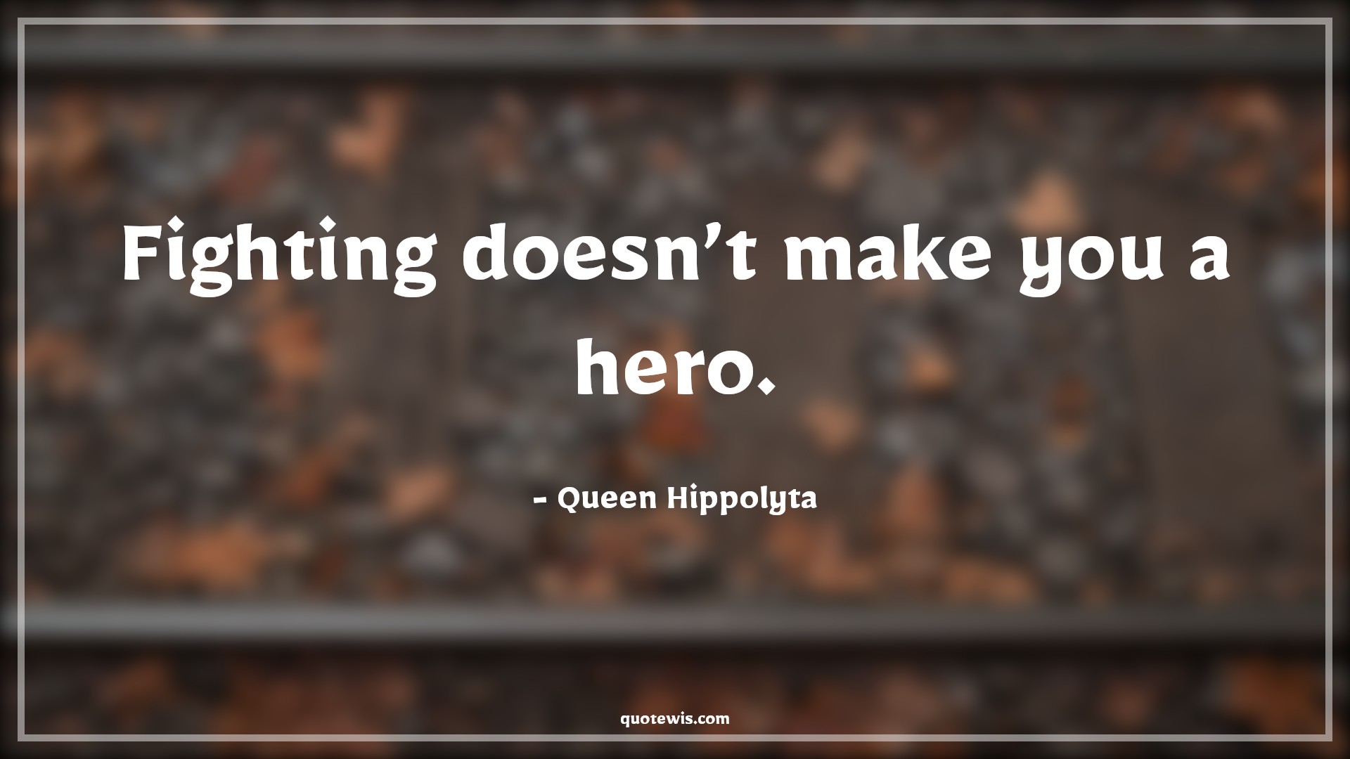 Fighting doesn’t make you a hero. - Queen Hippolyta Quotes |  Fighting doesn’t make you a hero. - Queen Hippolyta Quotes |