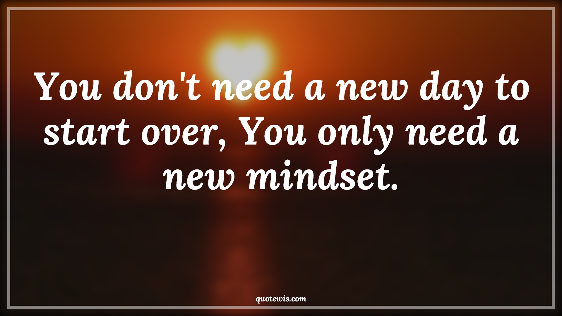 You don't need a new day to start over, You only need a new mindset. - Anonymous Quotes |  You don't need a new day to start over, You only need a new mindset. - Anonymous Quotes |