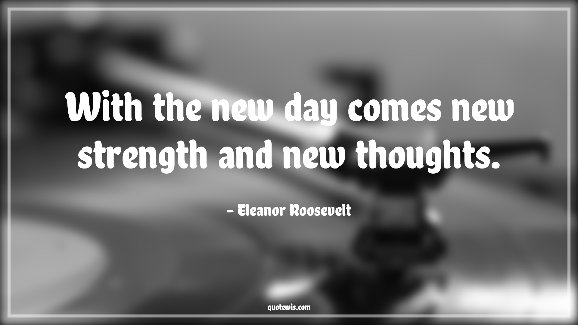 With the new day comes new strength and new thoughts. - Eleanor Roosevelt Quotes |  With the new day comes new strength and new thoughts. - Eleanor Roosevelt Quotes |