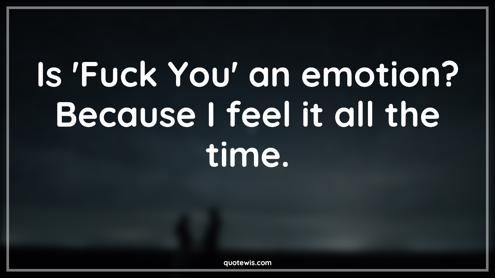 Is 'Fuck You' an emotion? Because I feel it all the time. - Anonymous Quotes |  Fuck you Quotes, Sarcastic Quotes, Short sarcastic Quotes, Funny Quotes, Short funny Quotes, Is 'Fuck You' an emotion? Because I feel it all the time. - Anonymous Quotes |  Fuck you Quotes, Sarcastic Quotes, Short sarcastic Quotes, Funny Quotes, Short funny Quotes,