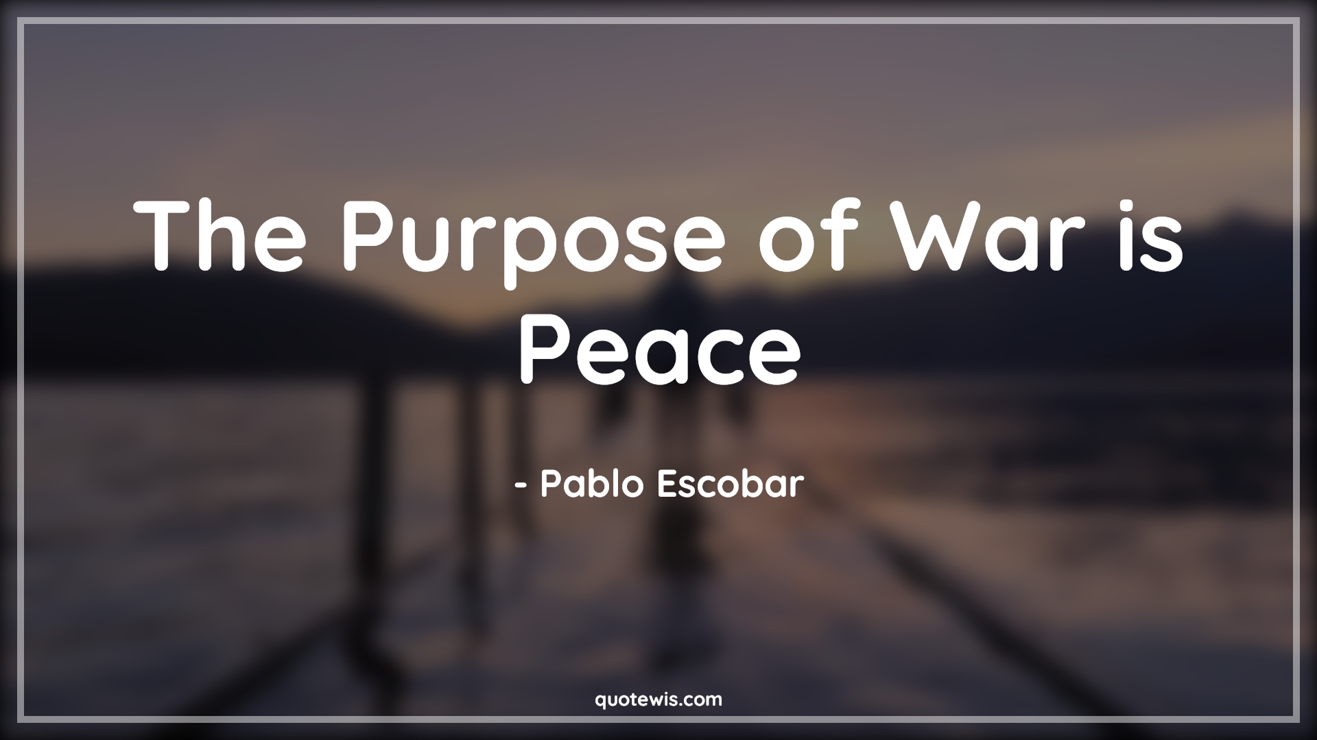 The Purpose of War is Peace - Pablo Escobar Quotes |  Narcos Quotes, Tv shows & series Quotes, War Quotes, Peace Quotes, Purpose Quotes, Short Quotes, The Purpose of War is Peace - Pablo Escobar Quotes |  Narcos Quotes, Tv shows & series Quotes, War Quotes, Peace Quotes, Purpose Quotes, Short Quotes,