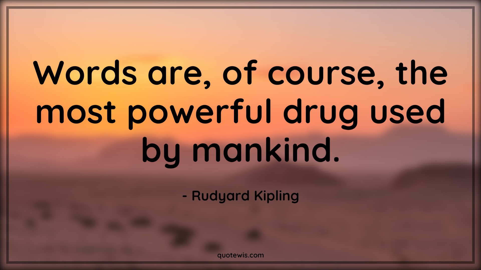 Words are, of course, the most powerful drug used by mankind. - Rudyard Kipling Quotes |  Words are, of course, the most powerful drug used by mankind. - Rudyard Kipling Quotes |