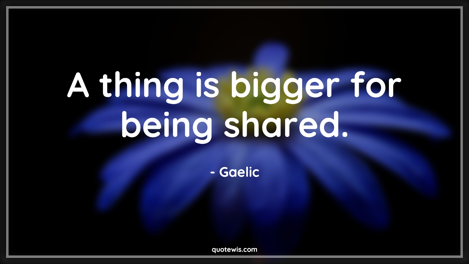 A thing is bigger for being shared. - Gaelic Quotes |  Generosity Quotes, Sharing Quotes, Help others Quotes, Short Quotes, A thing is bigger for being shared. - Gaelic Quotes |  Generosity Quotes, Sharing Quotes, Help others Quotes, Short Quotes,