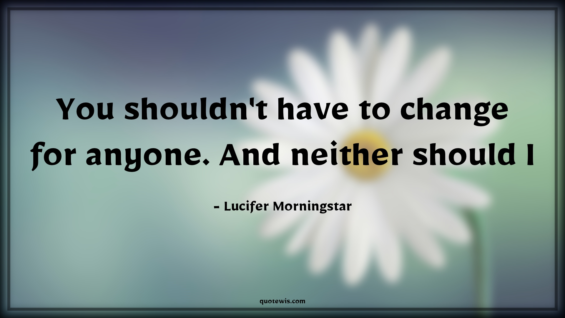 You shouldn't have to change for anyone. And neither should I - Lucifer Morningstar Quotes |  You shouldn't have to change for anyone. And neither should I - Lucifer Morningstar Quotes |